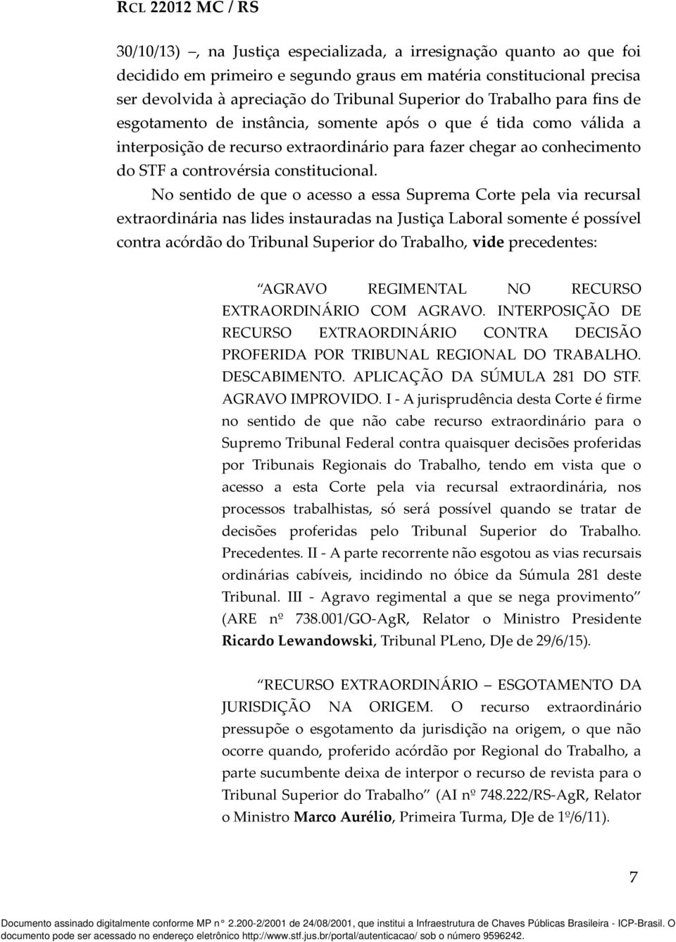 No sentido de que o acesso a essa Suprema Corte pela via recursal extraordinária nas lides instauradas na Justiça Laboral somente é possível contra acórdão do Tribunal Superior do Trabalho, vide