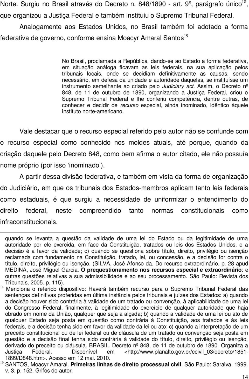 federativa, em situação análoga ficavam as leis federais, na sua aplicação pelos tribunais locais, onde se decidiam definitivamente as causas, sendo necessário, em defesa da unidade e autoridade