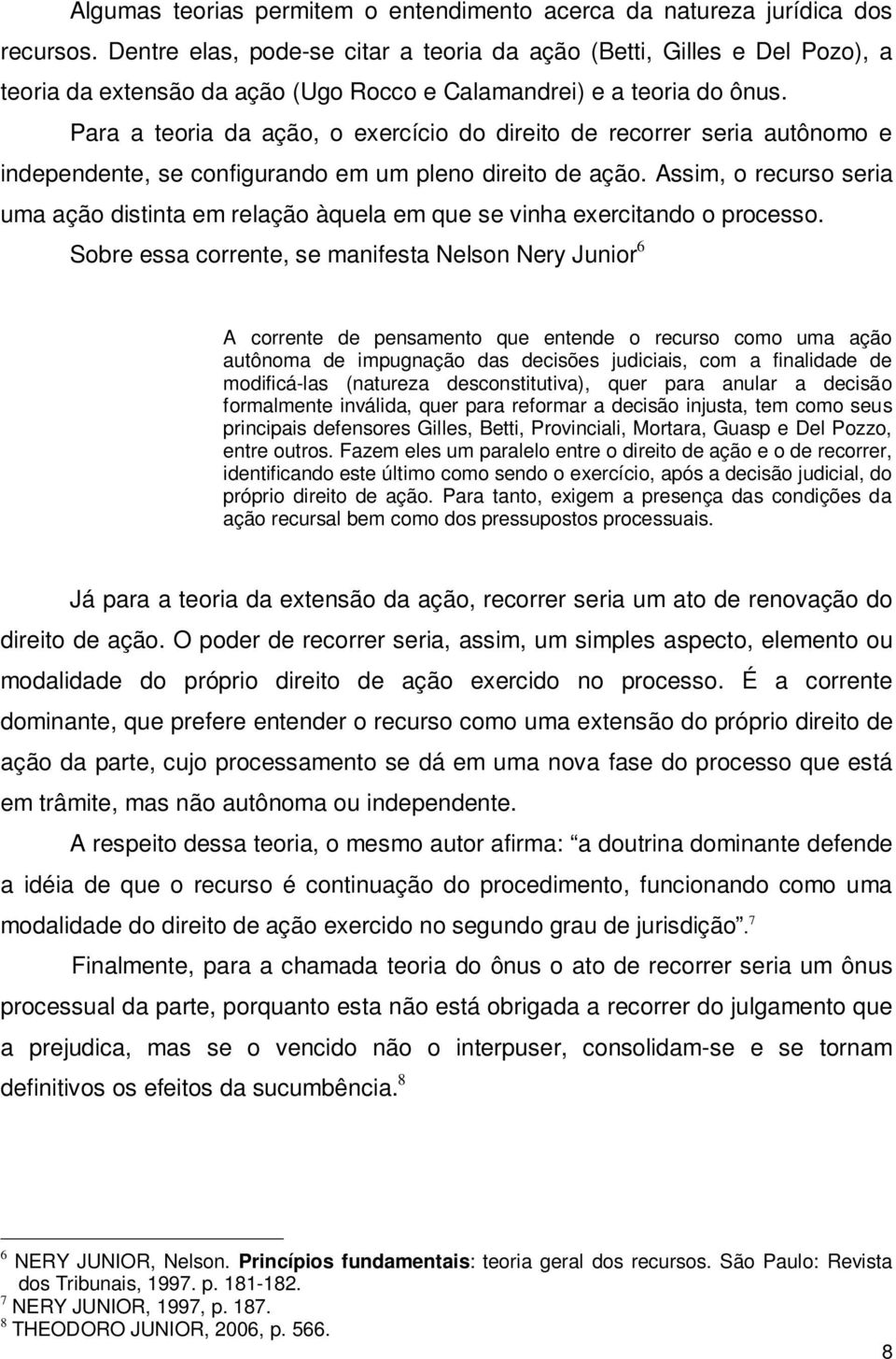 Para a teoria da ação, o exercício do direito de recorrer seria autônomo e independente, se configurando em um pleno direito de ação.