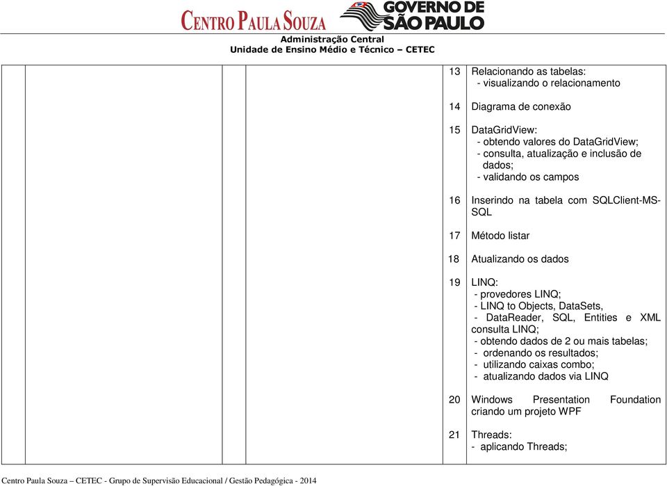 dados LINQ: - provedores LINQ; - LINQ to Objects, DataSets, - DataReader, SQL, Entities e XML consulta LINQ; - obtendo dados de 2 ou mais tabelas; -