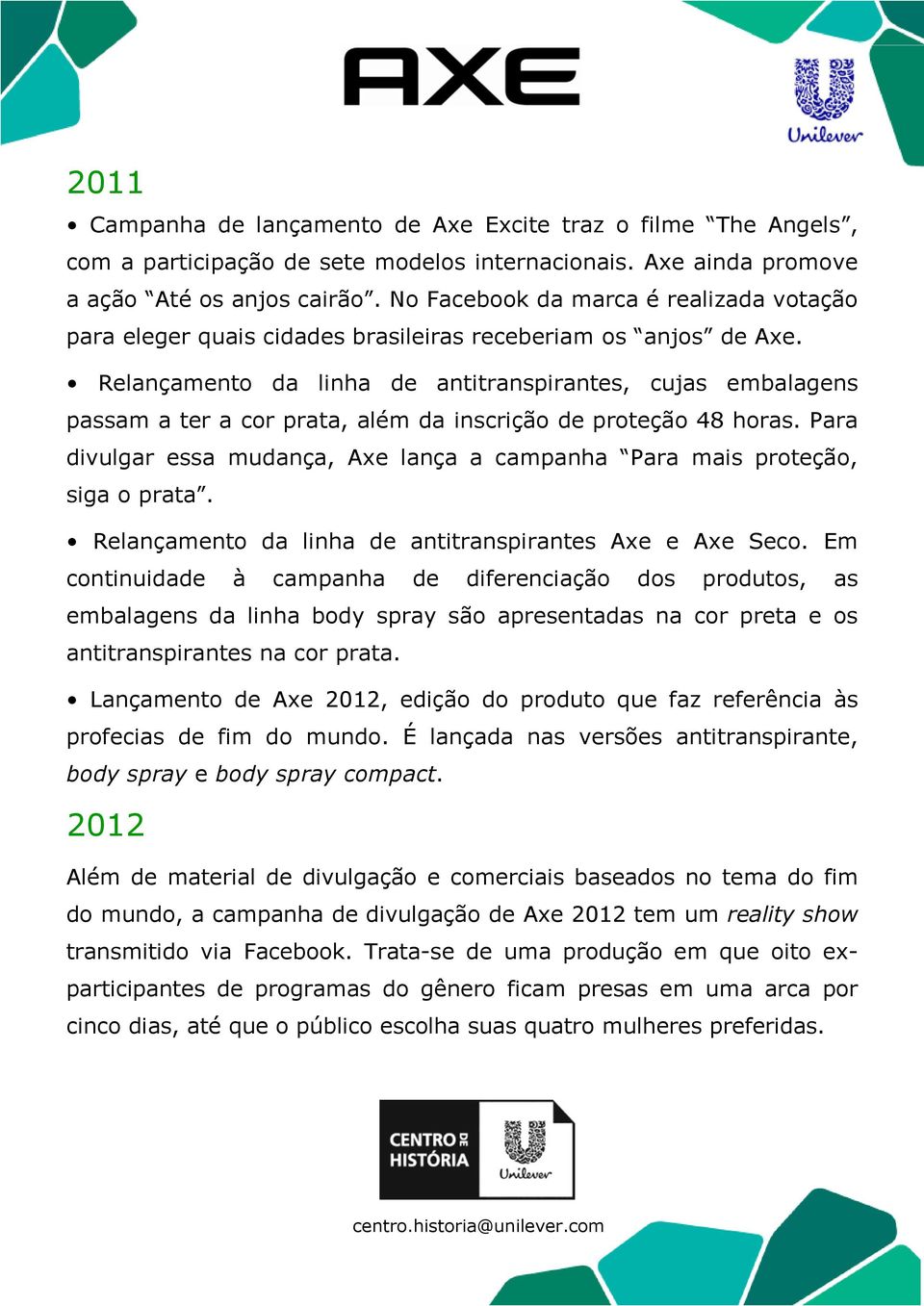 Relançamento da linha de antitranspirantes, cujas embalagens passam a ter a cor prata, além da inscrição de proteção 48 horas.