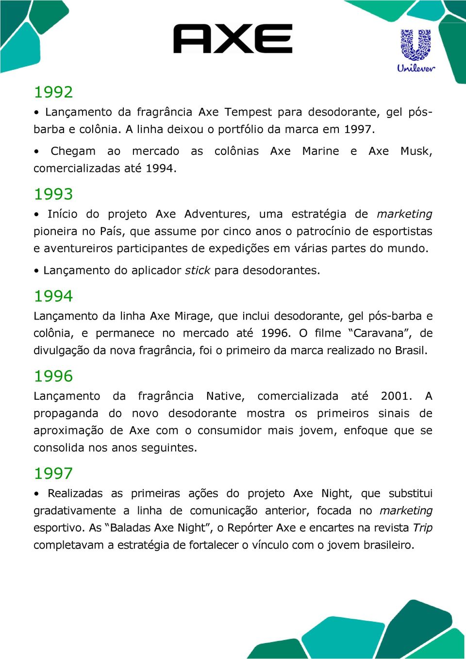 1993 Início do projeto Axe Adventures, uma estratégia de marketing pioneira no País, que assume por cinco anos o patrocínio de esportistas e aventureiros participantes de expedições em várias partes