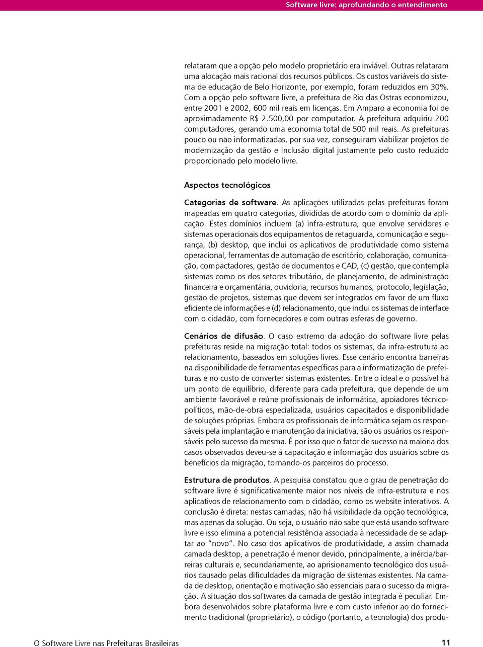 Com a opção pelo software livre, a prefeitura de Rio das Ostras economizou, entre 2001 e 2002, 600 mil reais em licenças. Em Amparo a economia foi de aproximadamente R$ 2.500,00 por computador.