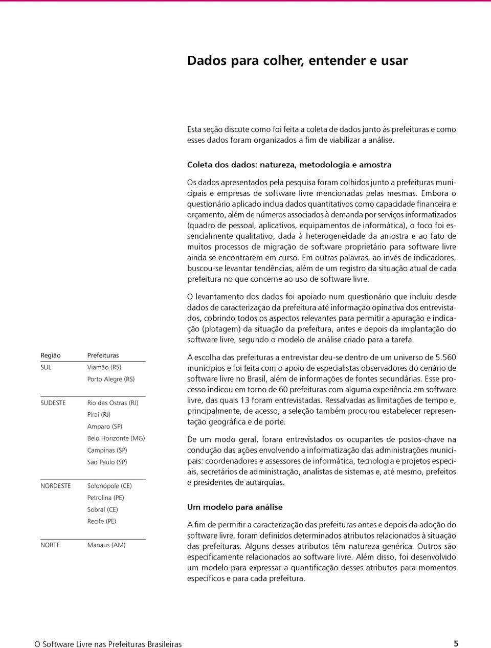 Sobral (CE) Recife (PE) Manaus (AM) Coleta dos dados: natureza, metodologia e amostra Os dados apresentados pela pesquisa foram colhidos junto a prefeituras municipais e empresas de software livre