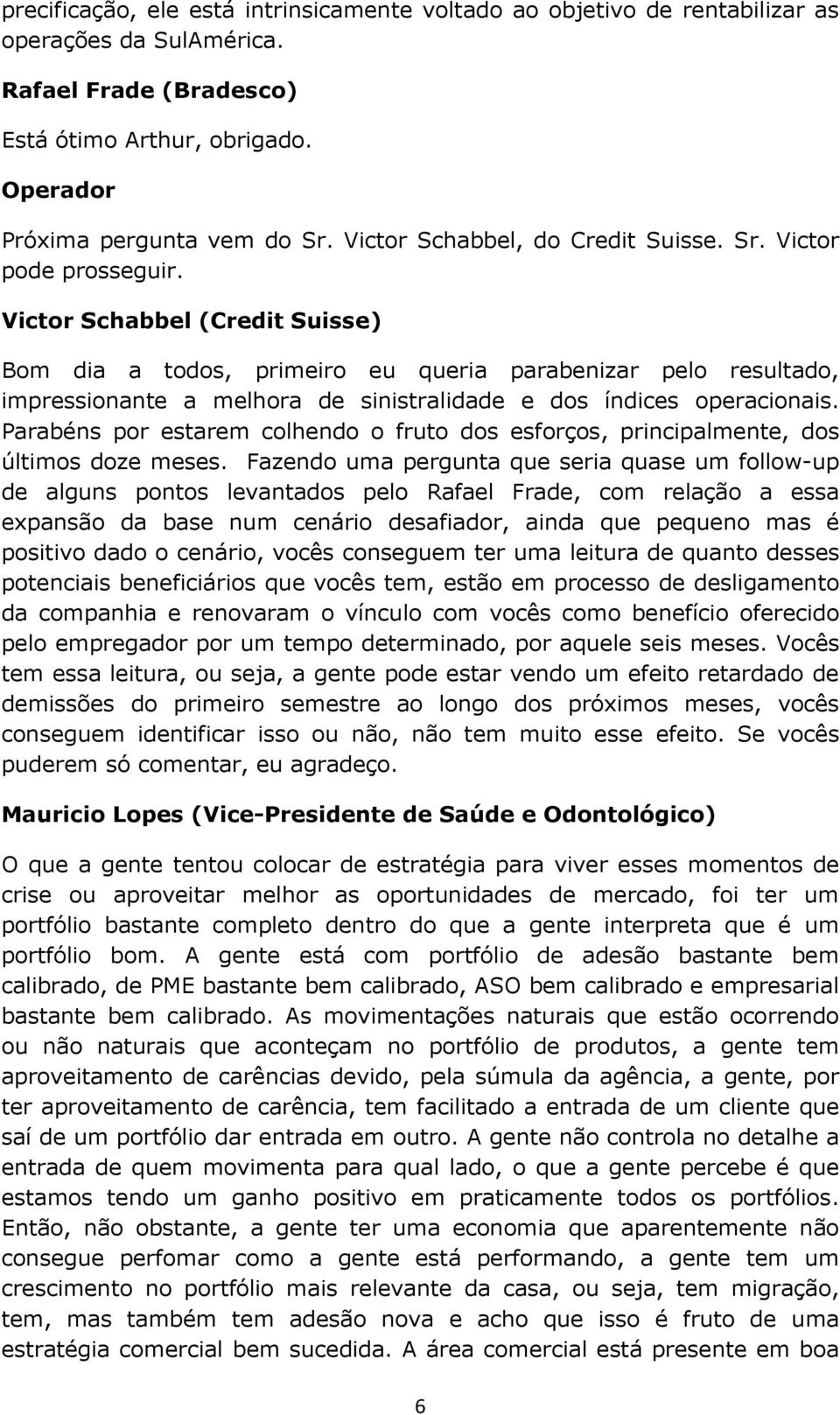 Victor Schabbel (Credit Suisse) Bom dia a todos, primeiro eu queria parabenizar pelo resultado, impressionante a melhora de sinistralidade e dos índices operacionais.