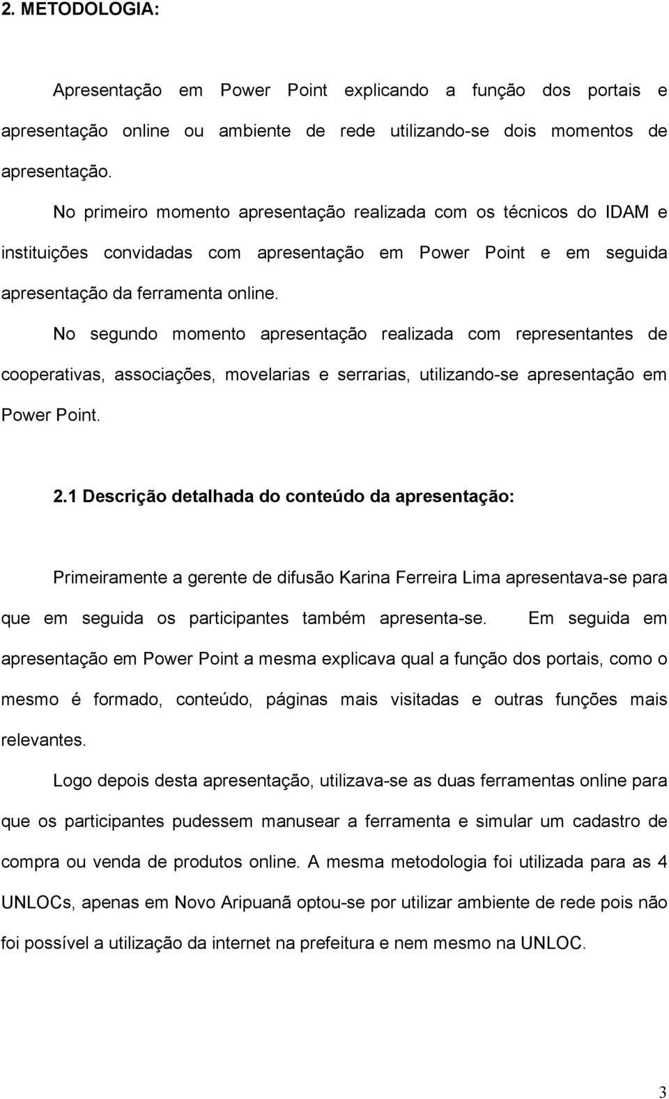 No segundo momento apresentação realizada com representantes de cooperativas, associações, movelarias e serrarias, utilizando-se apresentação em Power Point. 2.