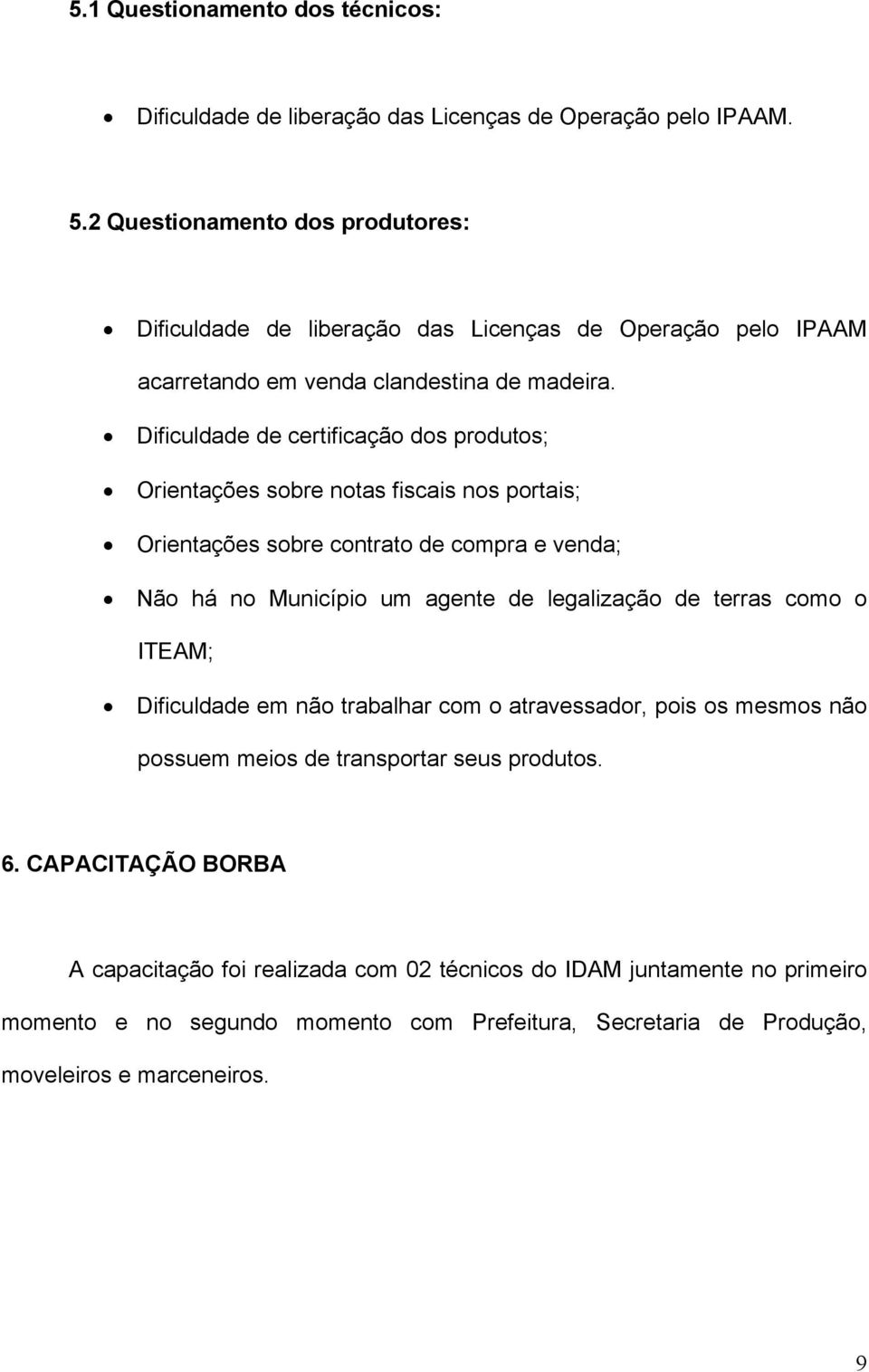 Dificuldade de certificação dos produtos; Orientações sobre notas fiscais nos portais; Orientações sobre contrato de compra e venda; Não há no Município um agente de legalização de