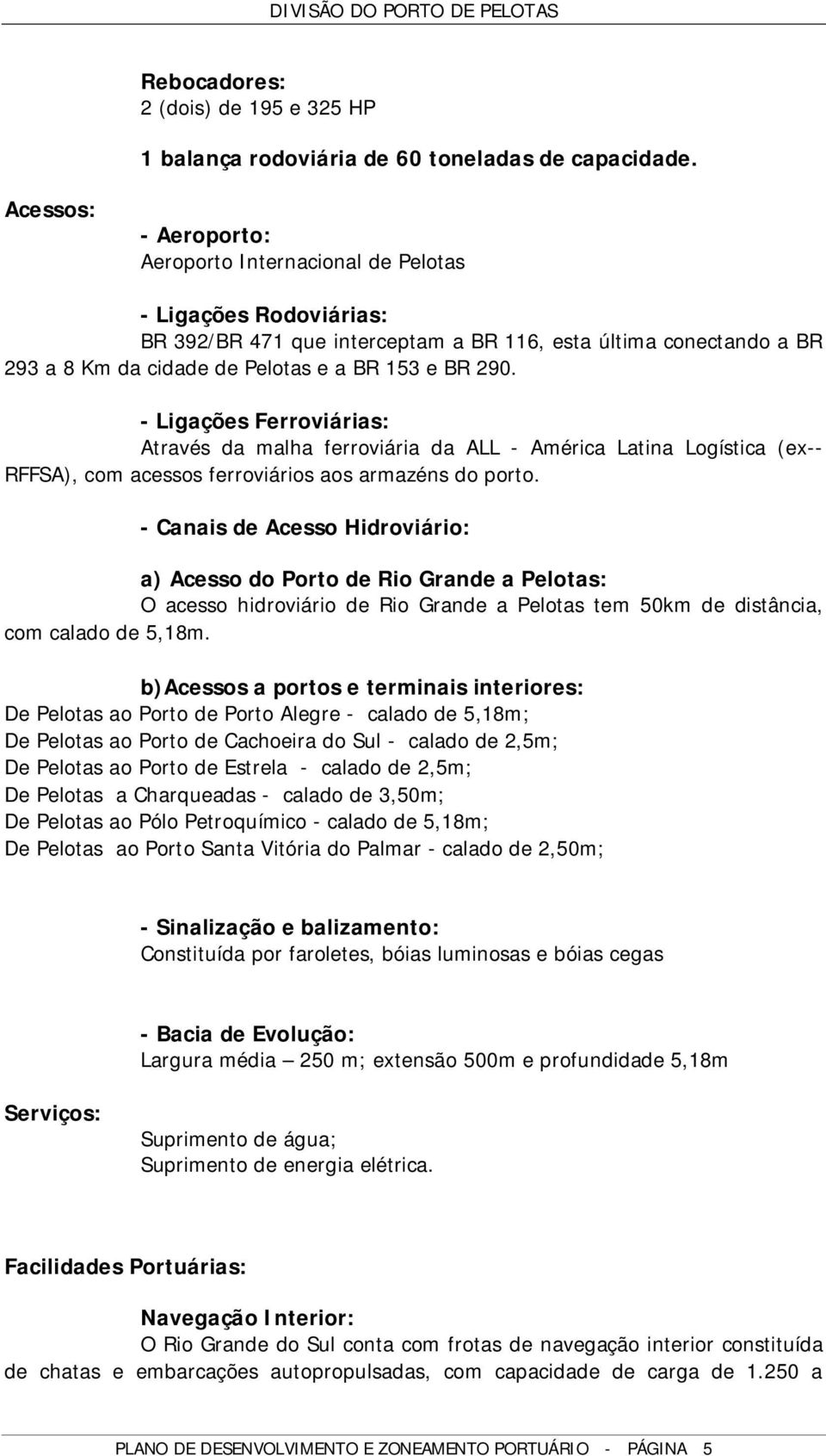 290. - Ligações Ferroviárias: Através da malha ferroviária da ALL - América Latina Logística (ex-- RFFSA), com acessos ferroviários aos armazéns do porto.