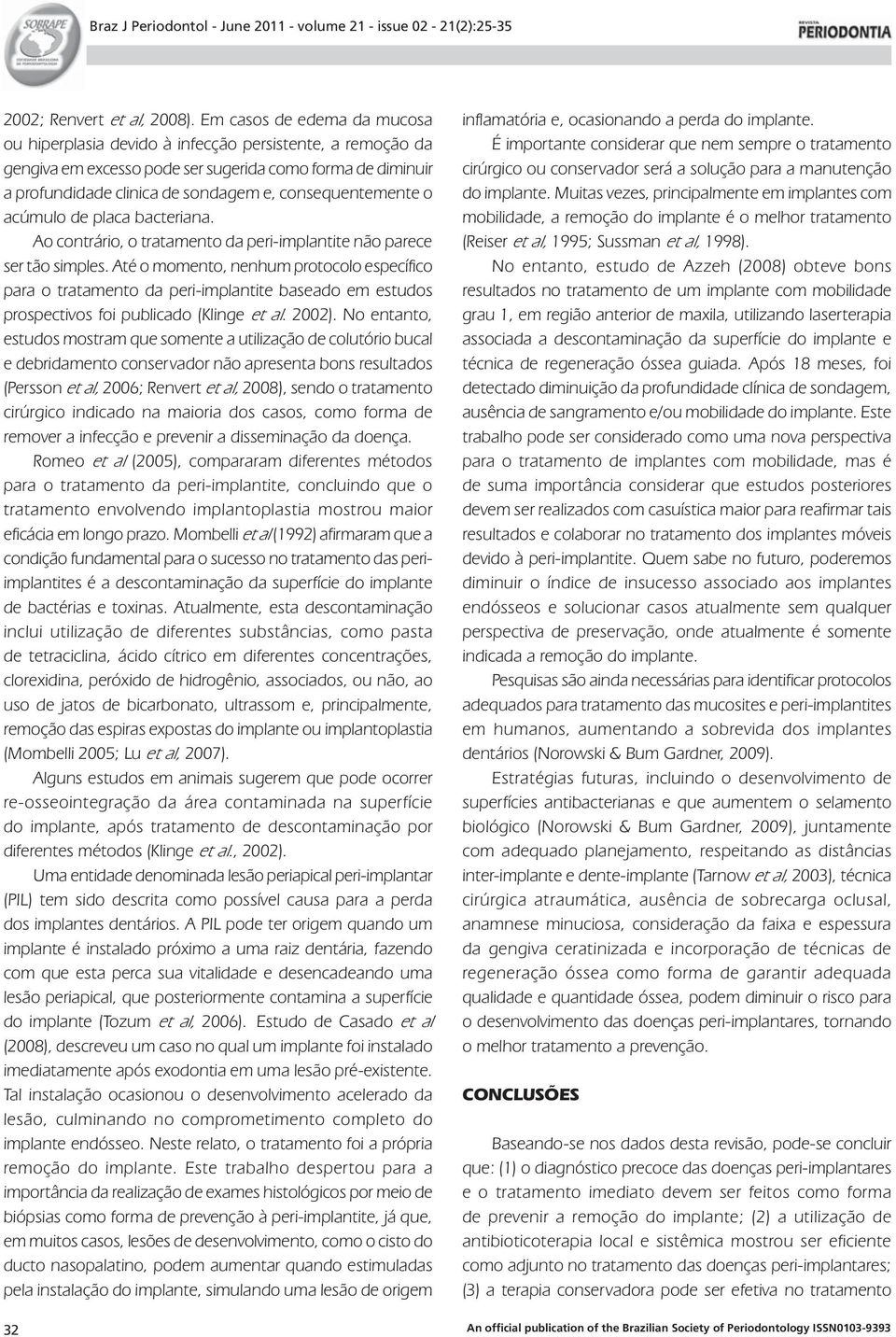 consequentemente o acúmulo de placa bacteriana. Ao contrário, o tratamento da peri-implantite não parece ser tão simples.