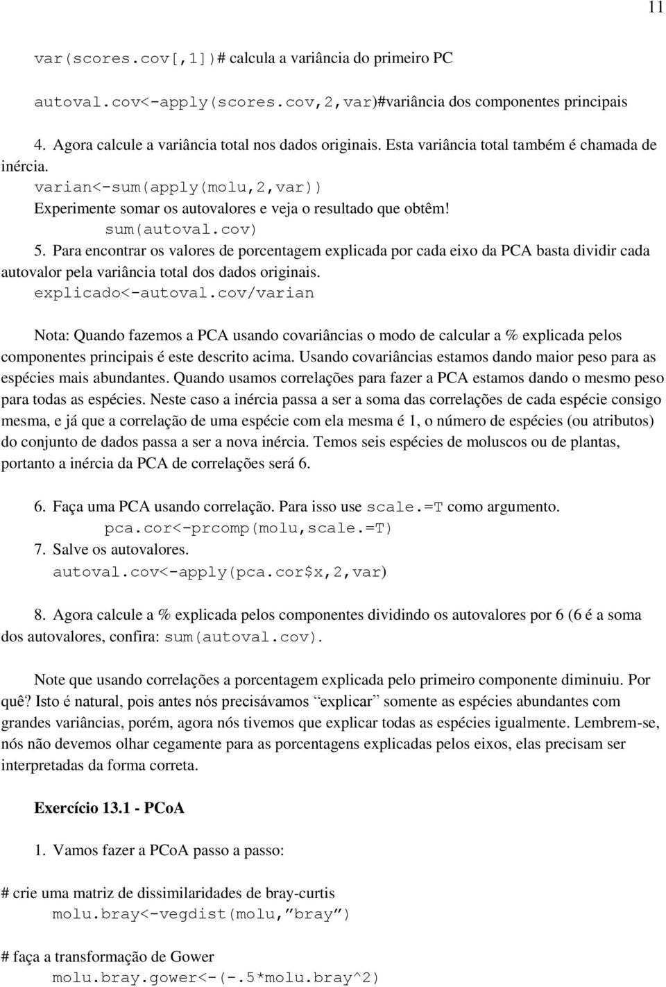 Para encontrar os valores de porcentagem explicada por cada eixo da PCA basta dividir cada autovalor pela variância total dos dados originais. explicado<-autoval.