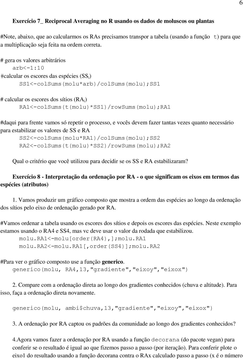 # gera os valores arbitrários arb<-1:10 #calcular os escores das espécies (SS i ) SS1<-colSums(molu*arb)/colSums(molu);SS1 # calcular os escores dos sítios (RA i )