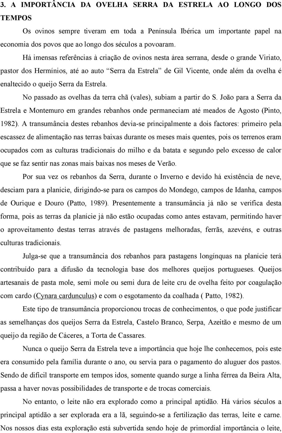 Serra da Estrela. No passado as ovelhas da terra chã (vales), subiam a partir do S. João para a Serra da Estrela e Montemuro em grandes rebanhos onde permaneciam até meados de Agosto (Pinto, 1982).