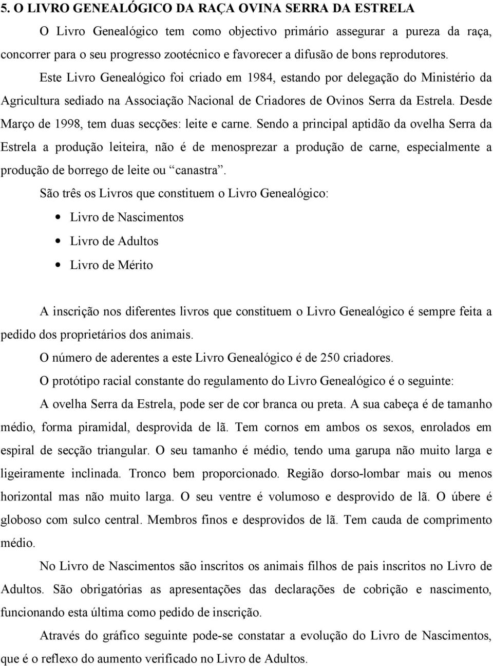 Desde Março de 1998, tem duas secções: leite e carne.