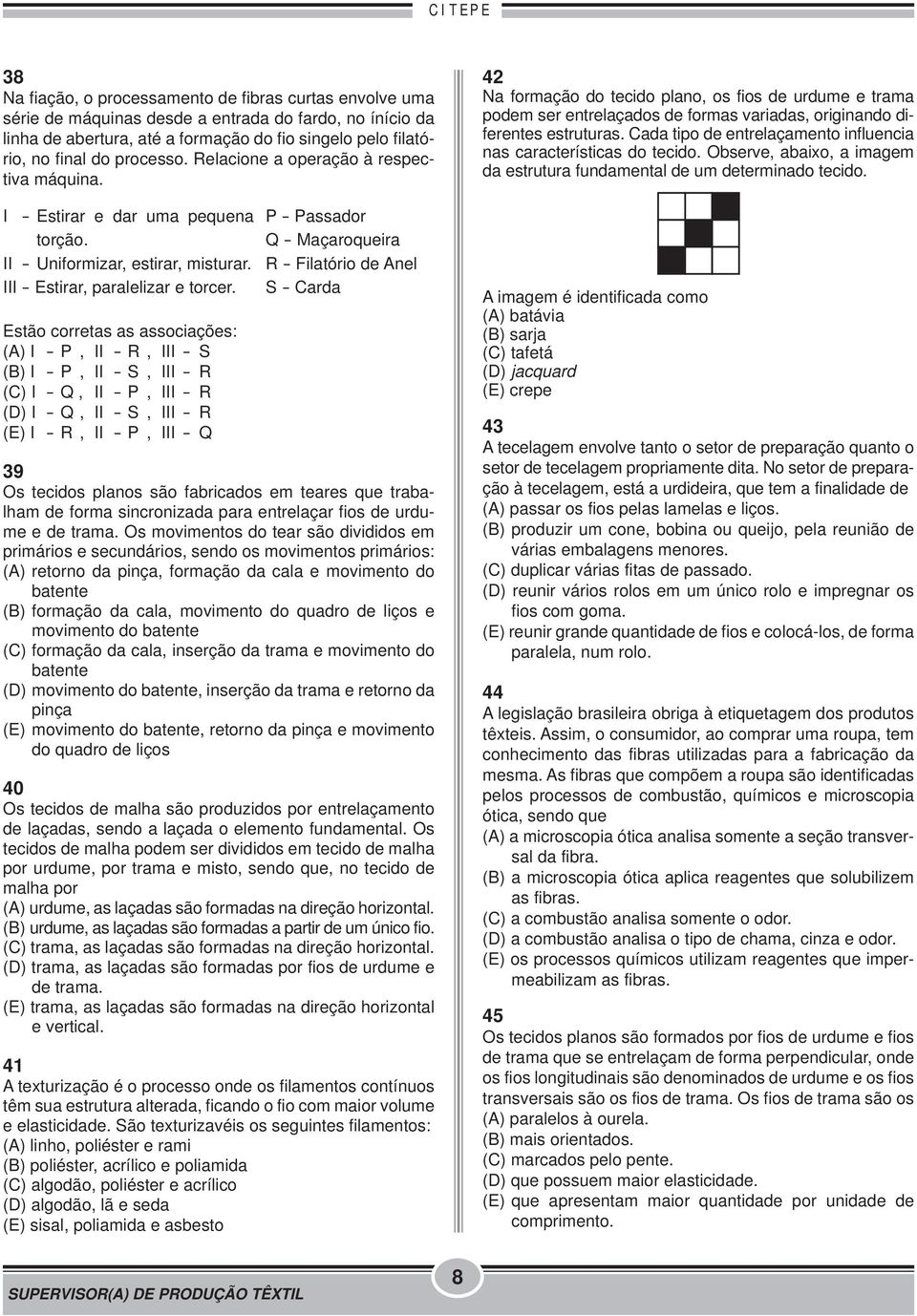 Estão corretas as associações: (A) I - P, II - R, III - S (B) I - P, II - S, III - R (C) I - Q, II - P, III - R (D) I - Q, II - S, III - R (E) I - R, II - P, III - Q P - Passador Q - Maçaroqueira R -