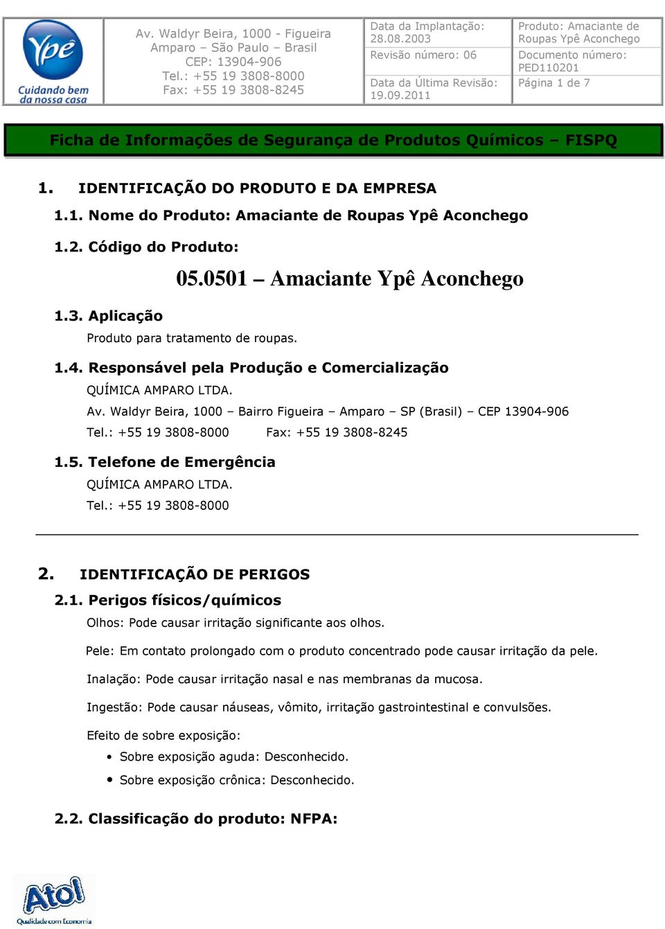 Telefone de Emergência QUÍMICA AMPARO LTDA. 05.0501 Amaciante Ypê Aconchego 2. IDENTIFICAÇÃO DE PERIGOS 2.1. Perigos físicos/químicos Olhos: Pode causar irritação significante aos olhos.