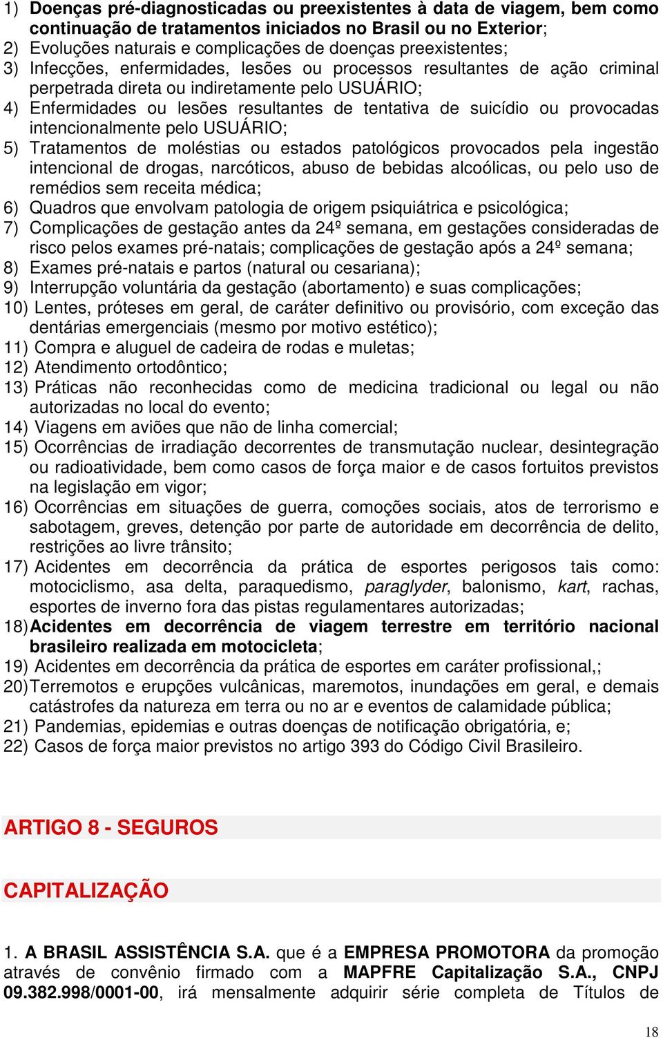 provocadas intencionalmente pelo USUÁRIO; 5) Tratamentos de moléstias ou estados patológicos provocados pela ingestão intencional de drogas, narcóticos, abuso de bebidas alcoólicas, ou pelo uso de