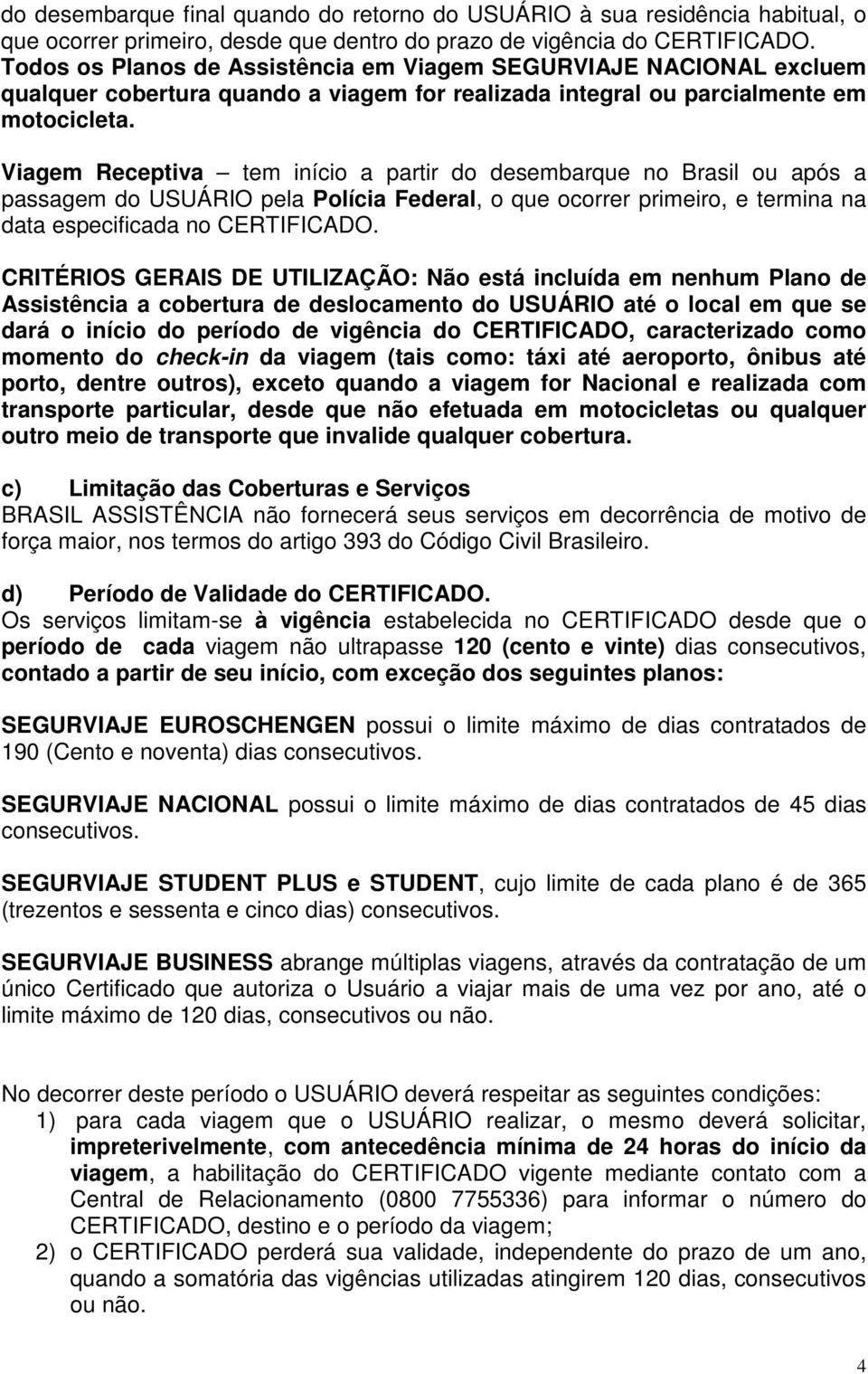 Viagem Receptiva tem início a partir do desembarque no Brasil ou após a passagem do USUÁRIO pela Polícia Federal, o que ocorrer primeiro, e termina na data especificada no CERTIFICADO.