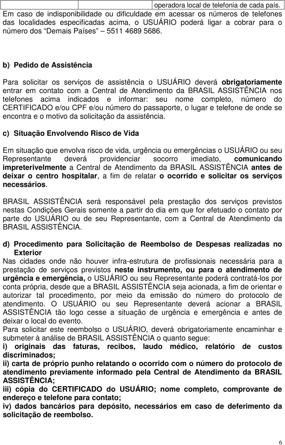 b) Pedido de Assistência Para solicitar os serviços de assistência o USUÁRIO deverá obrigatoriamente entrar em contato com a Central de Atendimento da BRASIL ASSISTÊNCIA nos telefones acima indicados