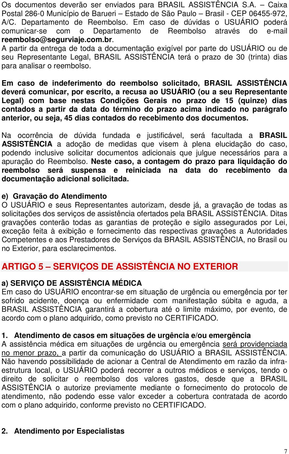 A partir da entrega de toda a documentação exigível por parte do USUÁRIO ou de seu Representante Legal, BRASIL ASSISTÊNCIA terá o prazo de 30 (trinta) dias para analisar o reembolso.
