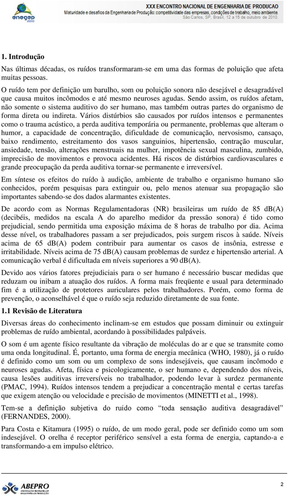 Sendo assim, os ruídos afetam, não somente o sistema auditivo do ser humano, mas também outras partes do organismo de forma direta ou indireta.