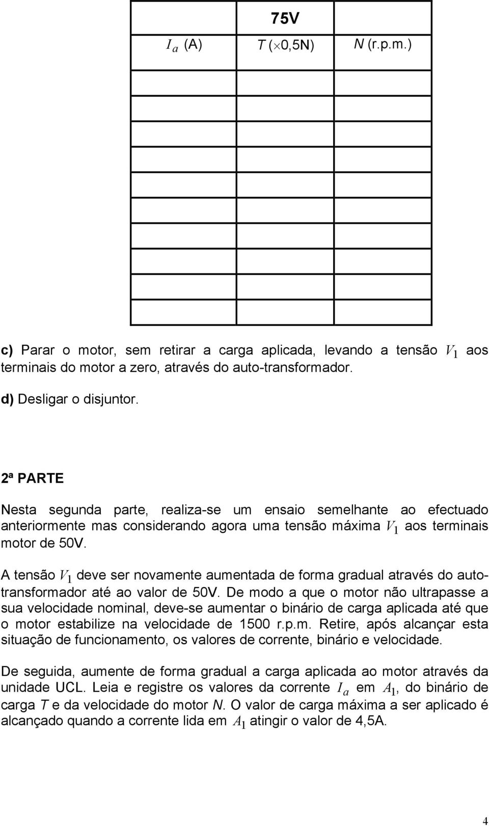 A tensão V 1 deve ser novamente aumentada de forma gradual através do autotransformador até ao valor de 50V.