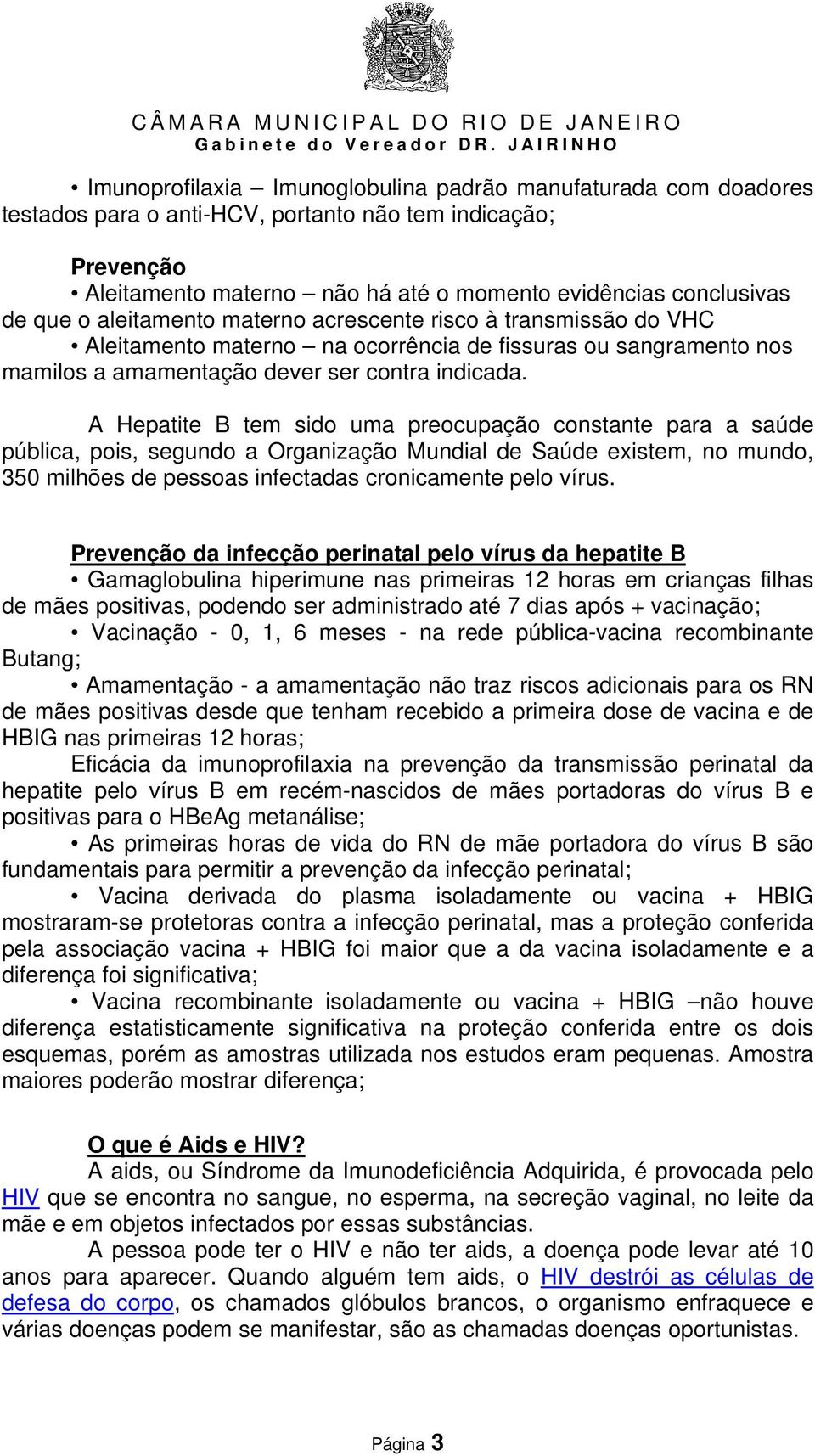 A Hepatite B tem sido uma preocupação constante para a saúde pública, pois, segundo a Organização Mundial de Saúde existem, no mundo, 350 milhões de pessoas infectadas cronicamente pelo vírus.