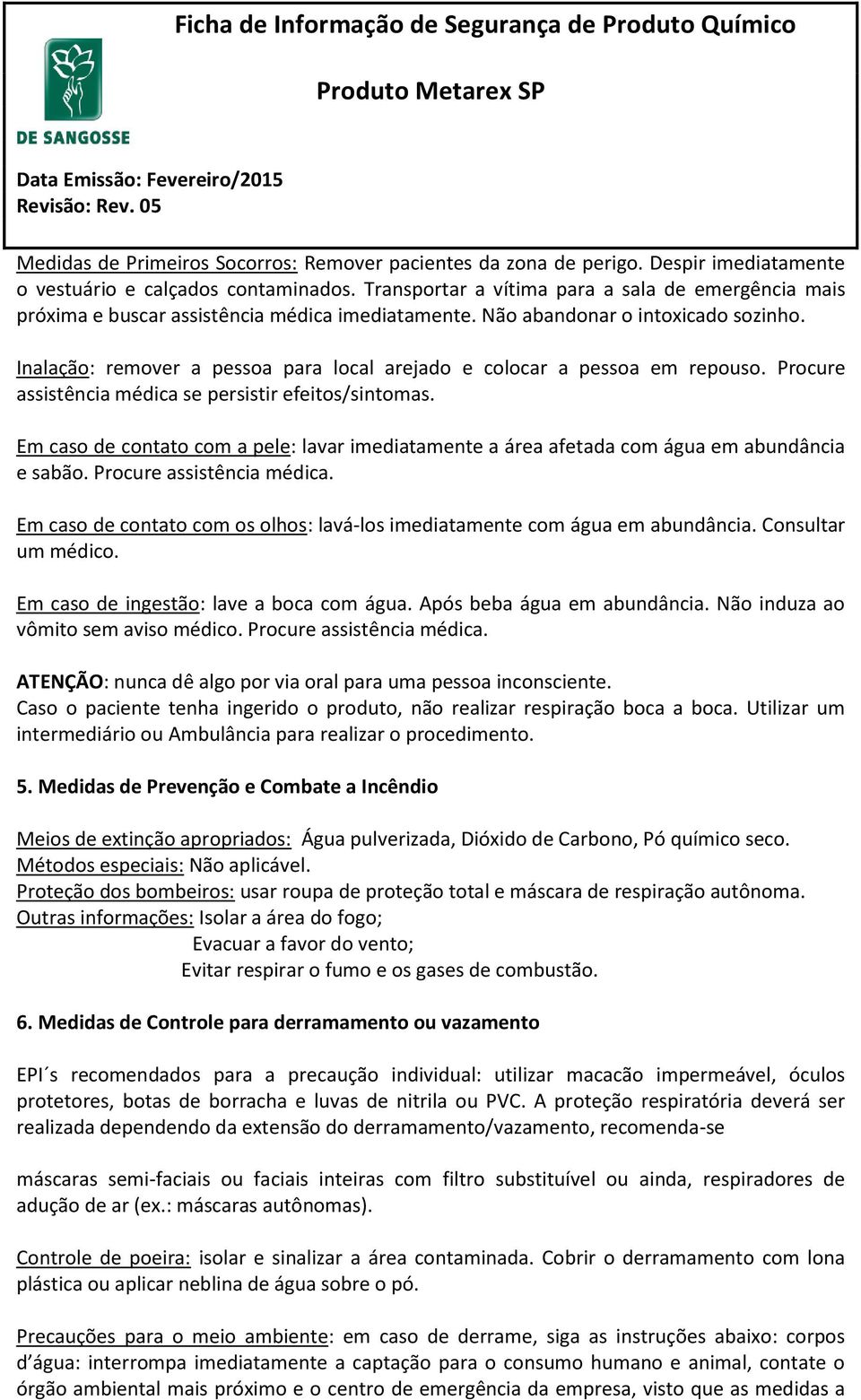 Inalação: remover a pessoa para local arejado e colocar a pessoa em repouso. Procure assistência médica se persistir efeitos/sintomas.