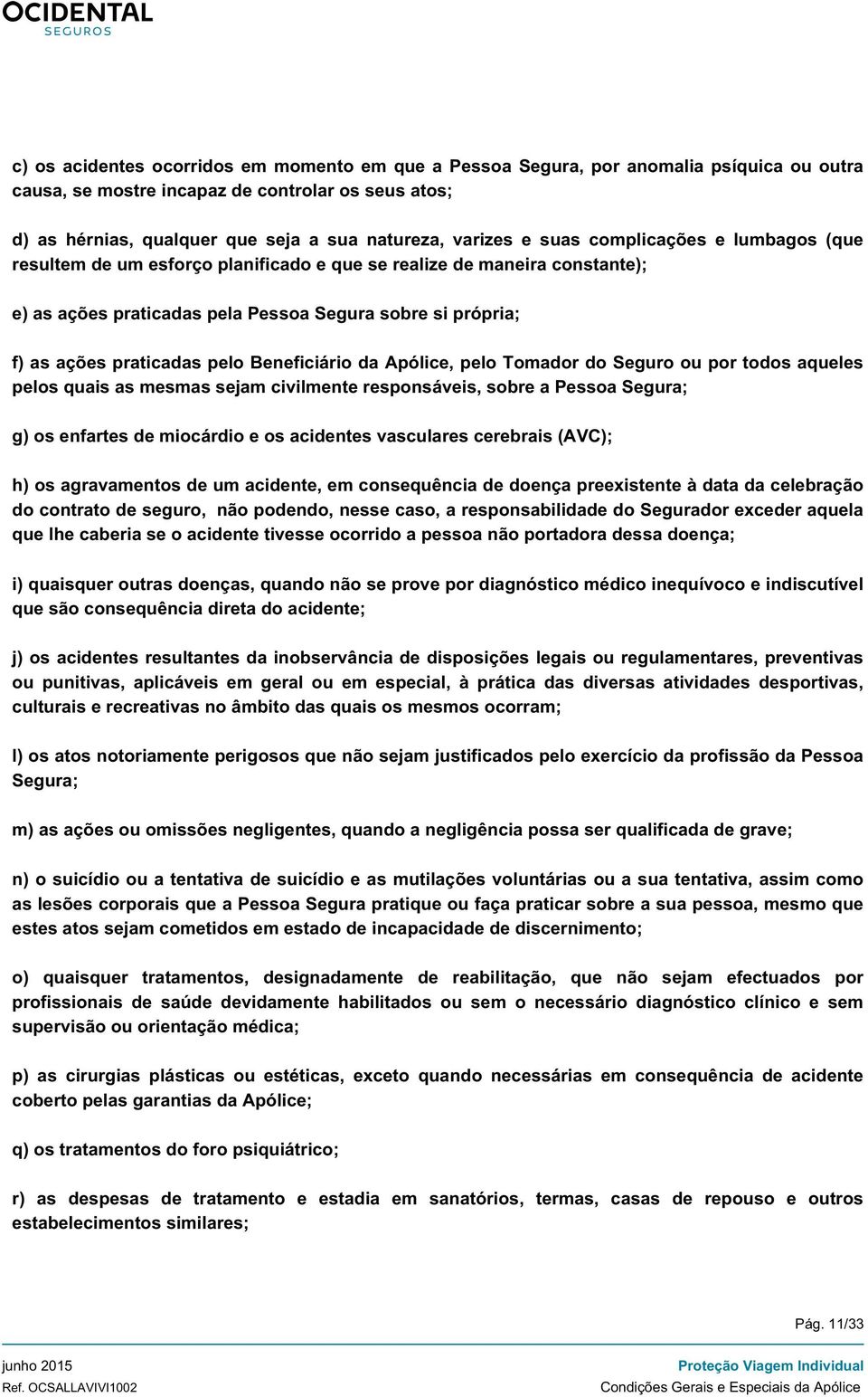 praticadas pelo Beneficiário da Apólice, pelo Tomador do Seguro ou por todos aqueles pelos quais as mesmas sejam civilmente responsáveis, sobre a Pessoa Segura; g) os enfartes de miocárdio e os