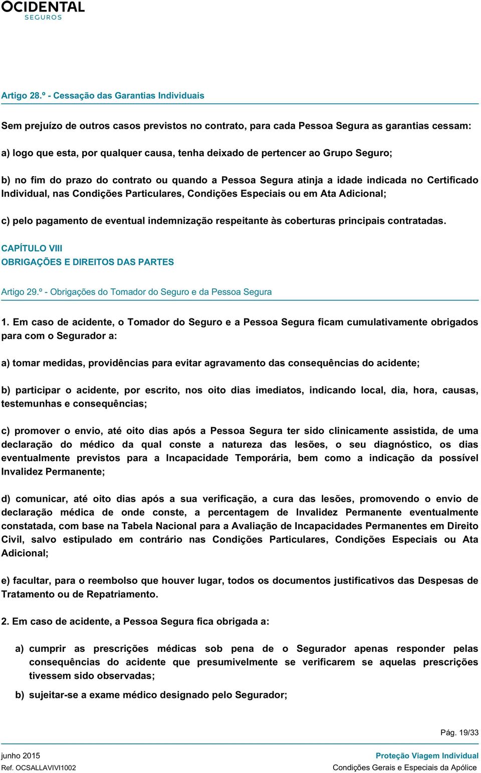 pertencer ao Grupo Seguro; b) no fim do prazo do contrato ou quando a Pessoa Segura atinja a idade indicada no Certificado Individual, nas Condições Particulares, Condições Especiais ou em Ata