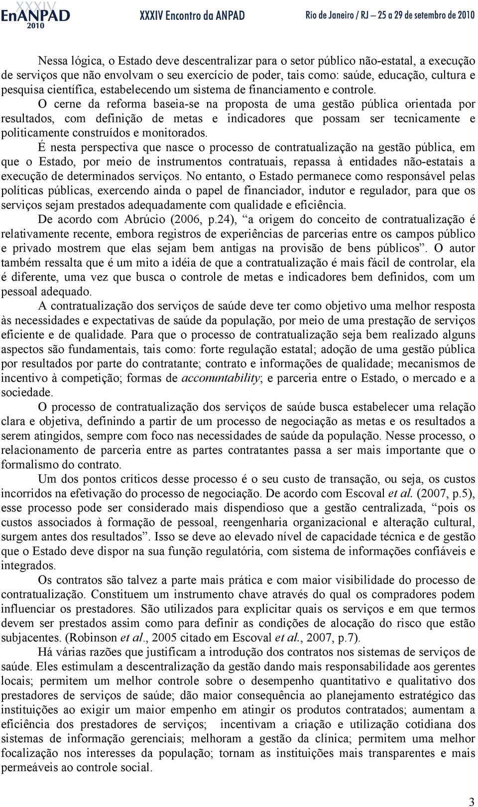 O cerne da reforma baseia-se na proposta de uma gestão pública orientada por resultados, com definição de metas e indicadores que possam ser tecnicamente e politicamente construídos e monitorados.