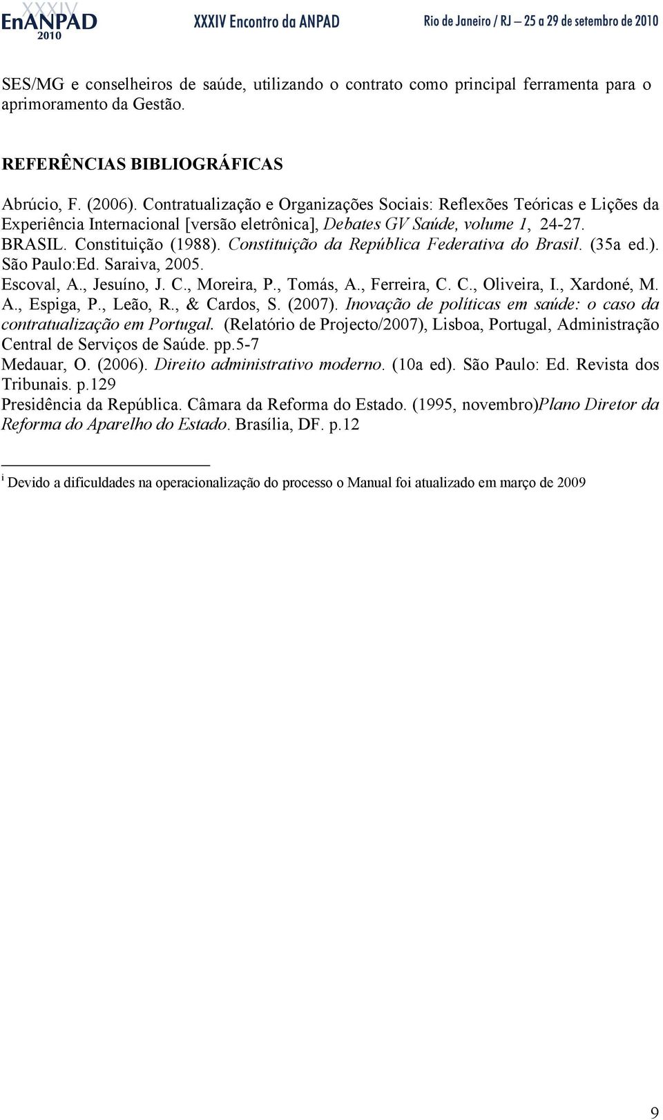 Constituição da República Federativa do Brasil. (35a ed.). São Paulo:Ed. Saraiva, 2005. Escoval, A., Jesuíno, J. C., Moreira, P., Tomás, A., Ferreira, C. C., Oliveira, I., Xardoné, M. A., Espiga, P.