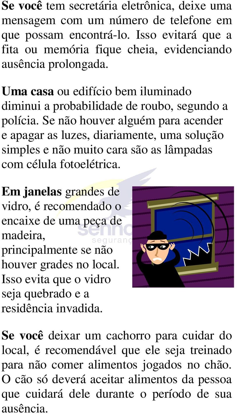 Se não houver alguém para acender e apagar as luzes, diariamente, uma solução simples e não muito cara são as lâmpadas com célula fotoelétrica.