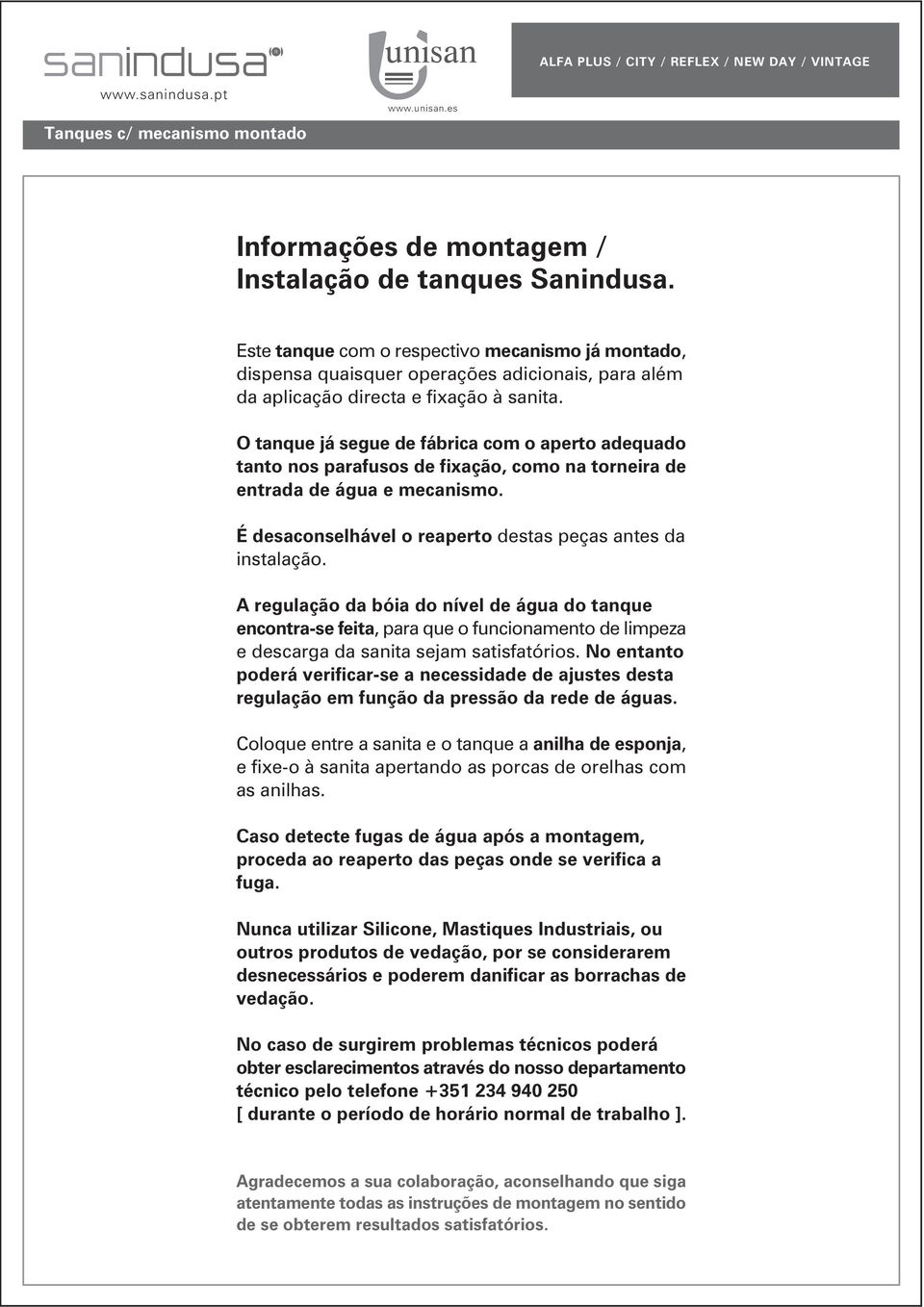 O tanque já segue de fábrica com o aperto adequado tanto nos parafusos de fixação, como na torneira de entrada de água e mecanismo. É desaconselhável o reaperto destas peças antes da instalação.