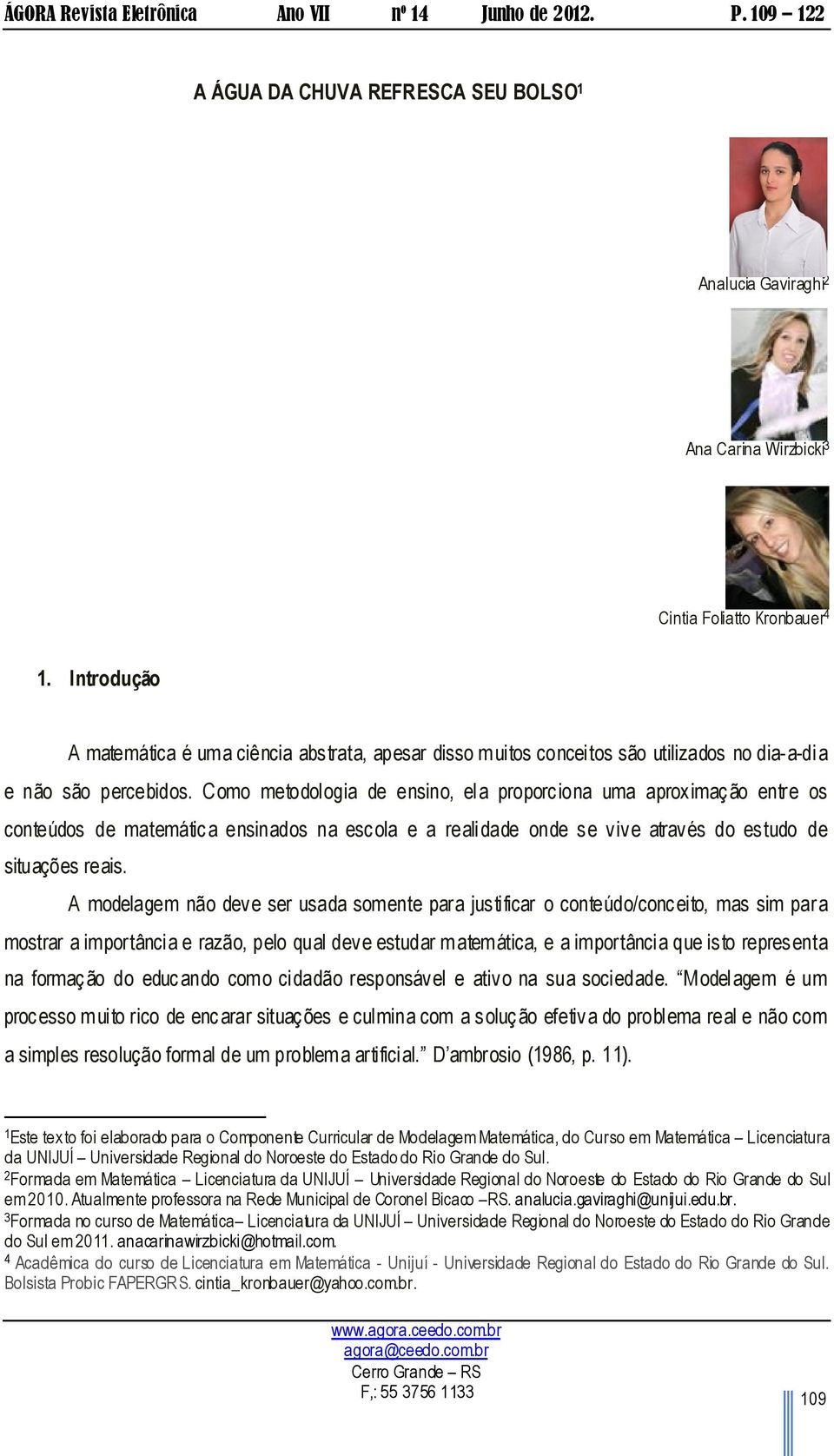 Como metodologia de ensino, ela proporciona uma aproximação entre os conteúdos de matemática ensinados na escola e a realidade onde se vive através do estudo de situações reais.