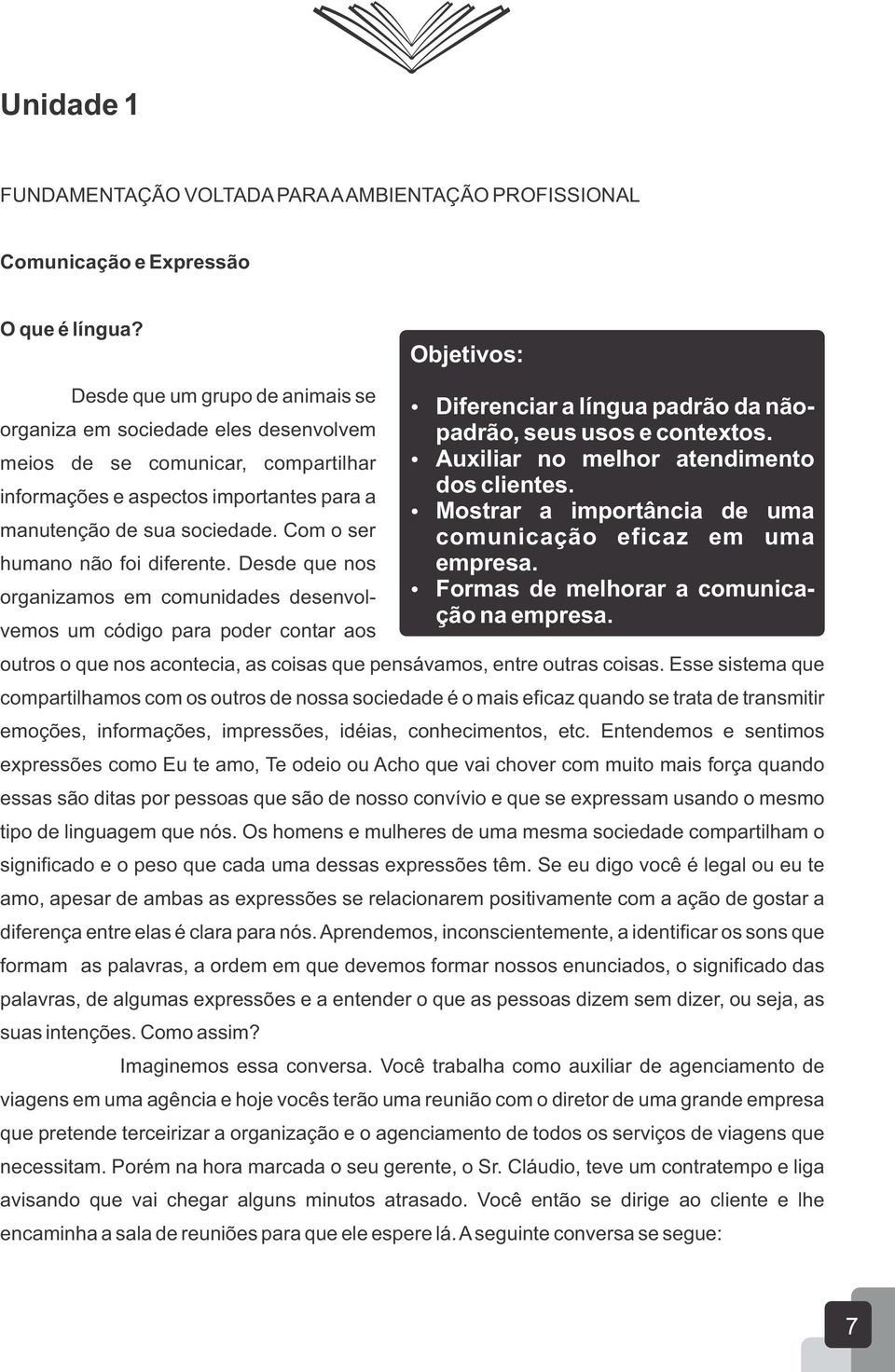 Com o ser humano não foi diferente. Desde que nos organizamos em comunidades desenvolvemos um código para poder contar aos outros o que nos acontecia, as coisas que pensávamos, entre outras coisas.