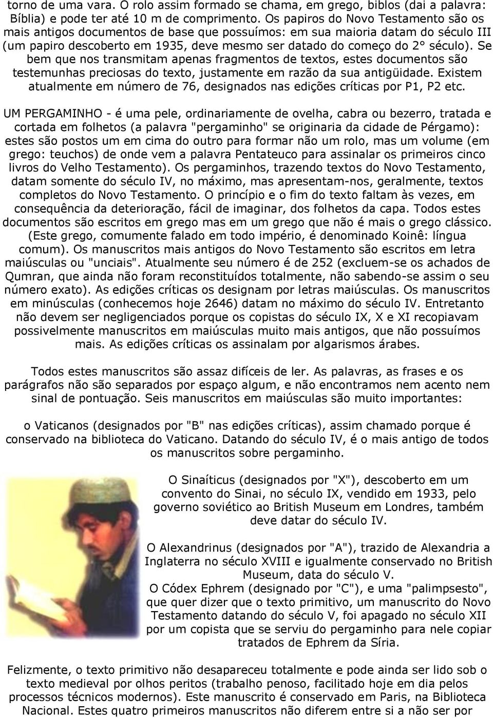 Se bem que nos transmitam apenas fragmentos de textos, estes documentos são testemunhas preciosas do texto, justamente em razão da sua antigüidade.