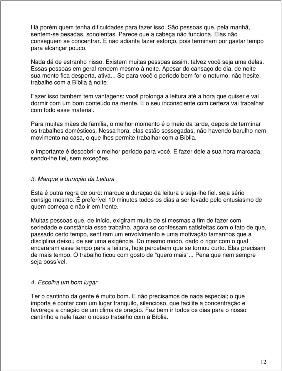 Essas pessoas em geral rendem mesmo à noite. Apesar do cansaço do dia, de noite sua mente fica desperta, ativa... Se para você o período bem for o noturno, não hesite: trabalhe com a Bíblia à noite.