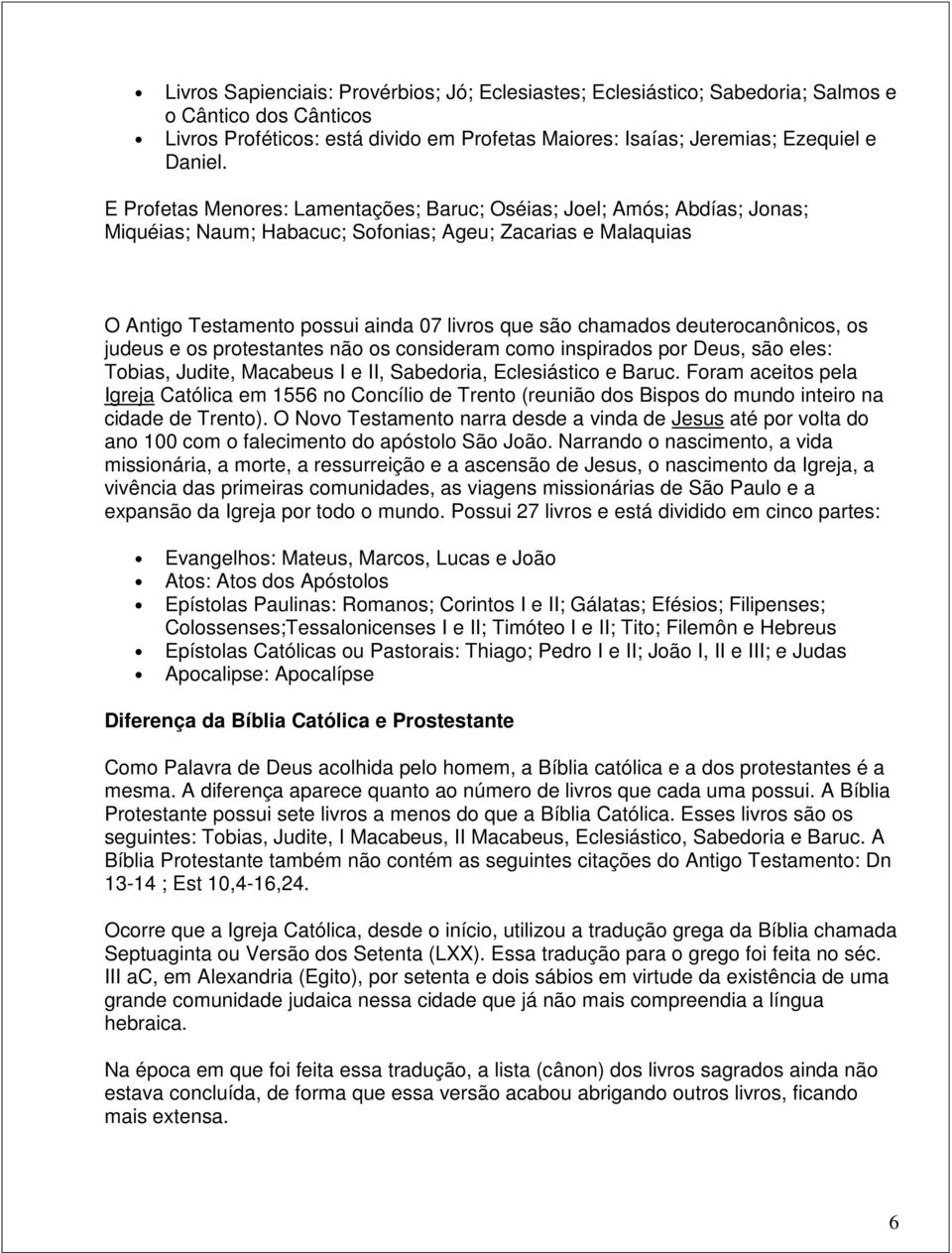 deuterocanônicos, os judeus e os protestantes não os consideram como inspirados por Deus, são eles: Tobias, Judite, Macabeus I e II, Sabedoria, Eclesiástico e Baruc.