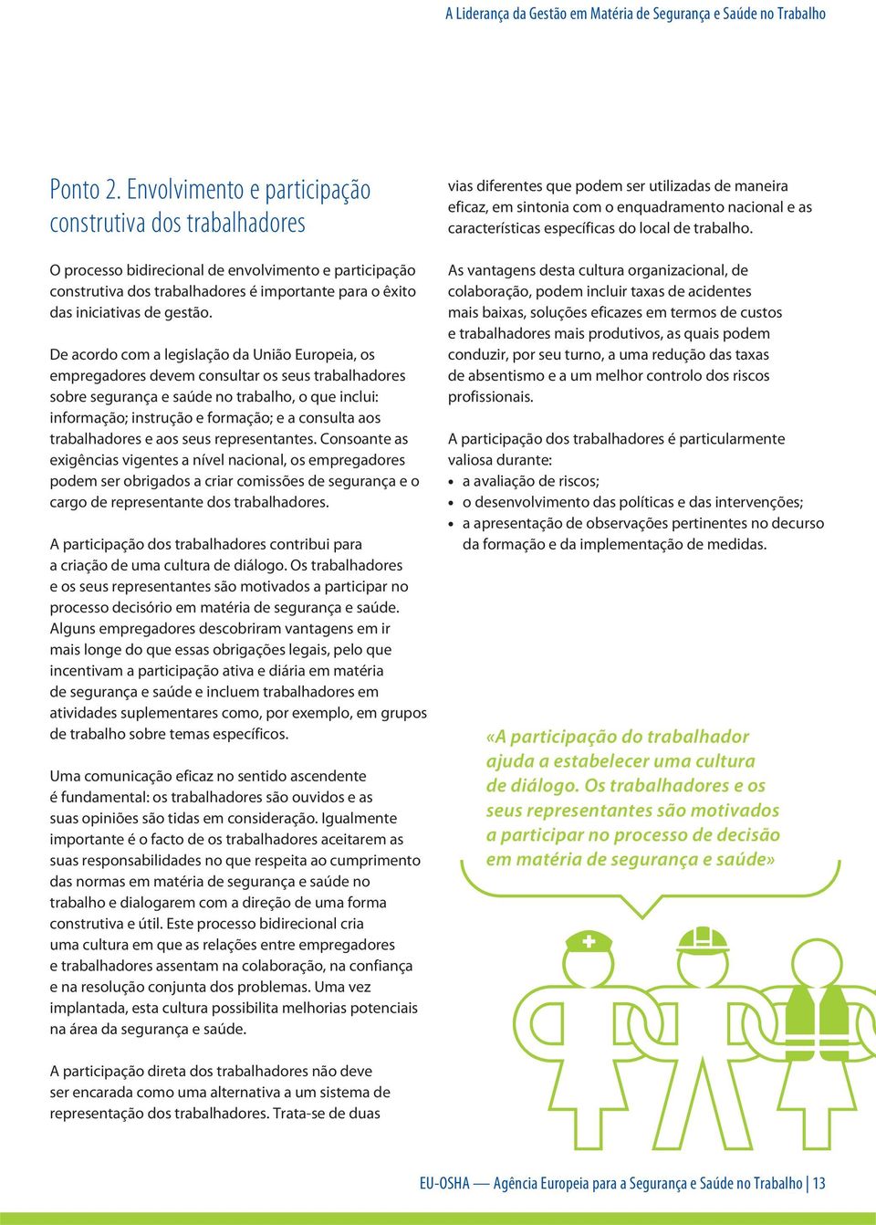 De acordo com a legislação da União Europeia, os empregadores devem consultar os seus trabalhadores sobre segurança e saúde no trabalho, o que inclui: informação; instrução e formação; e a consulta