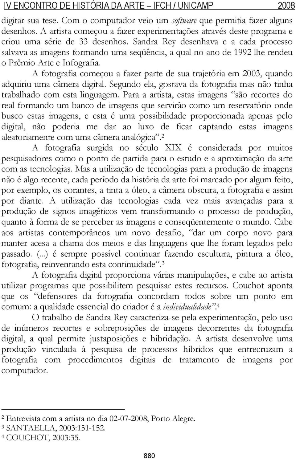 A fotografia começou a fazer parte de sua trajetória em 2003, quando adquiriu uma câmera digital. Segundo ela, gostava da fotografia mas não tinha trabalhado com esta linguagem.