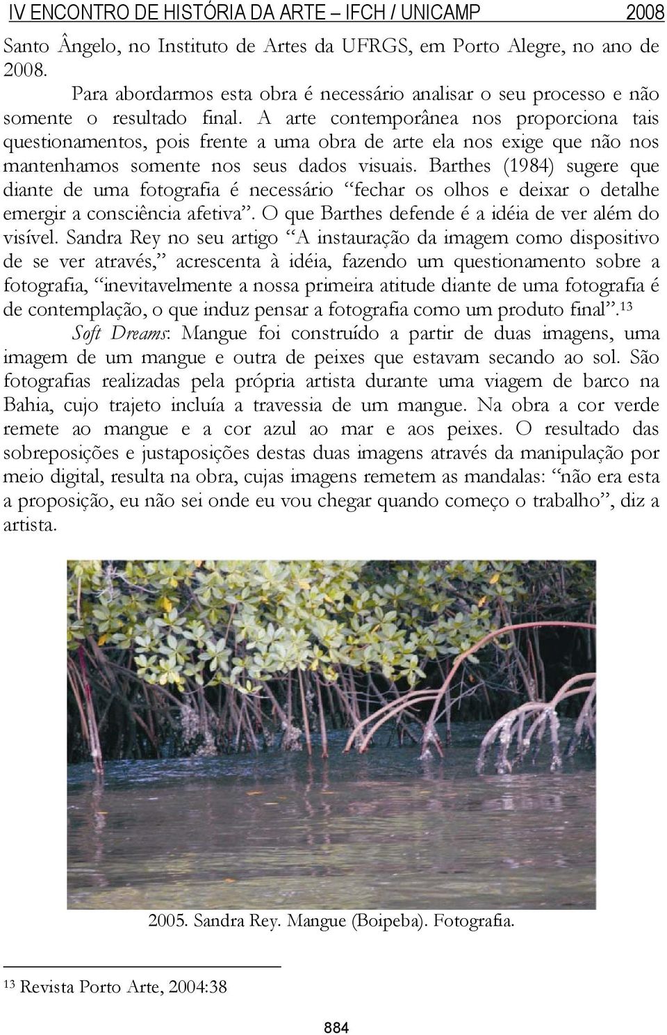 Barthes (1984) sugere que diante de uma fotografia é necessário fechar os olhos e deixar o detalhe emergir a consciência afetiva. O que Barthes defende é a idéia de ver além do visível.