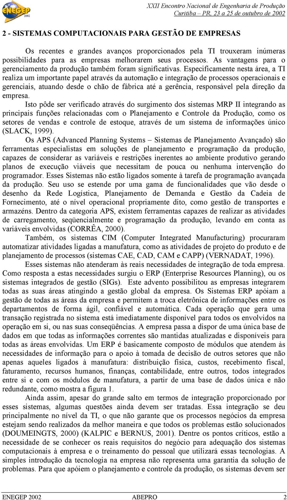 Especificamente nesta área, a TI realiza um importante papel através da automação e integração de processos operacionais e gerenciais, atuando desde o chão de fábrica até a gerência, responsável pela