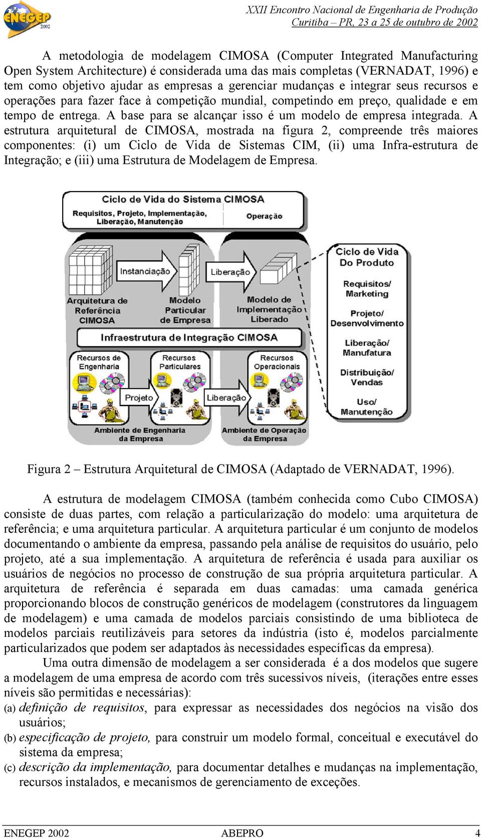 A estrutura arquitetural de CIMOSA, mostrada na figura 2, compreende três maiores componentes: (i) um Ciclo de Vida de Sistemas CIM, (ii) uma Infra-estrutura de Integração; e (iii) uma Estrutura de