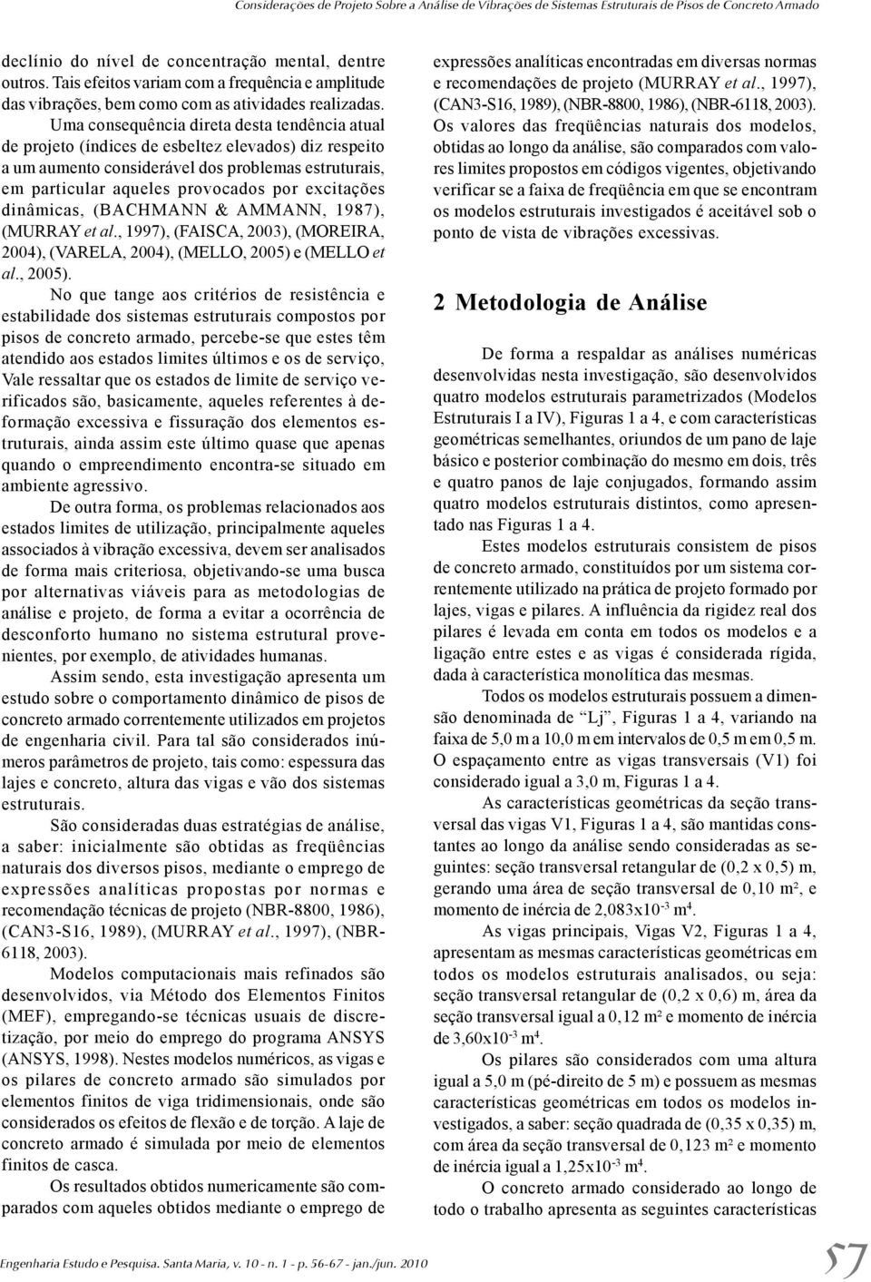 Uma consequência direta desta tendência atual de projeto (índices de esbeltez elevados) diz respeito a um aumento considerável dos problemas estruturais, em particular aqueles provocados por