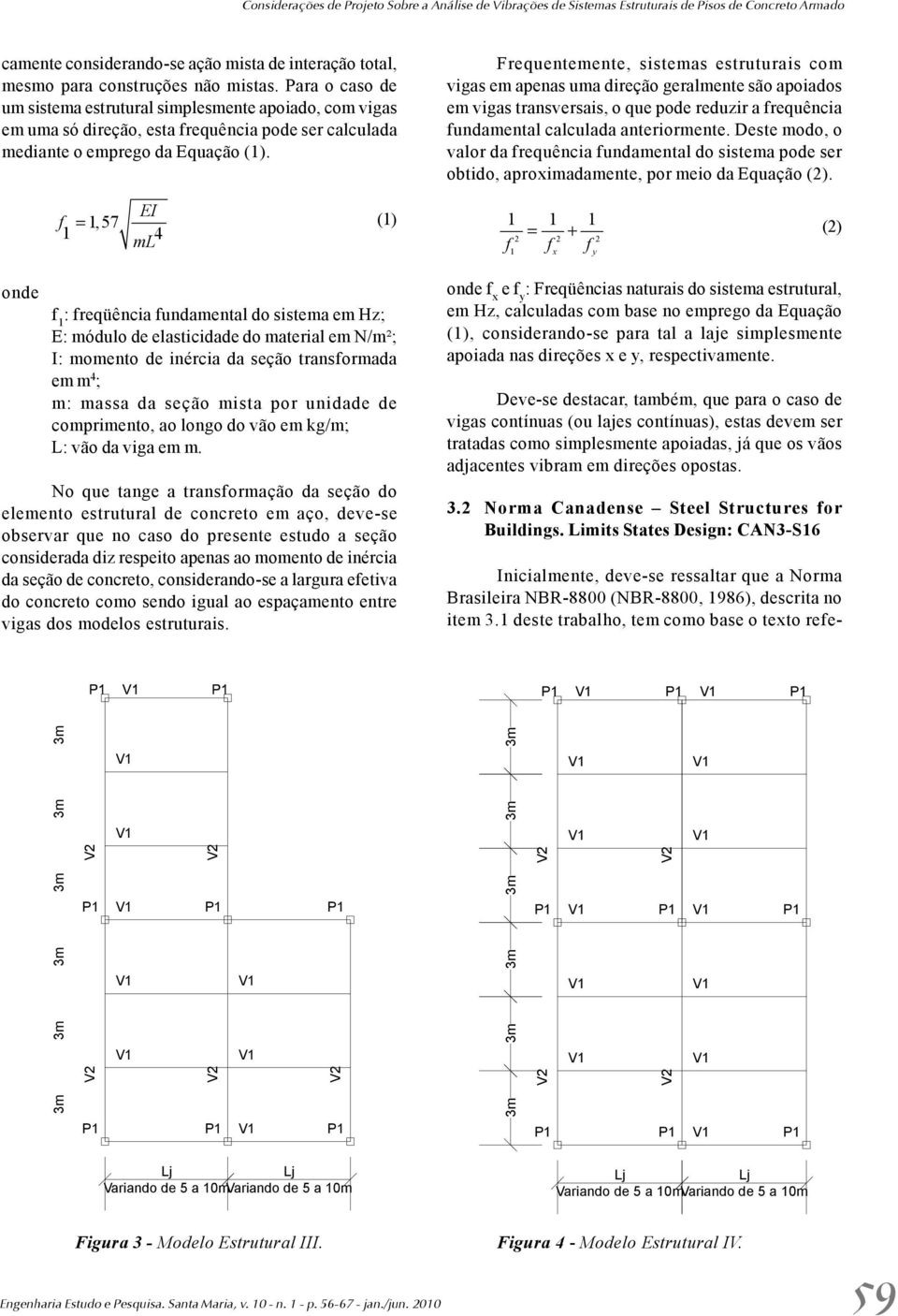 onde EI f = 1, 57 (1) 1 ml 4 f 1 : freqüência fundamental do sistema em Hz; E: módulo de elasticidade do material em N/m²; I: momento de inércia da seção transformada em m 4 ; m: massa da seção mista