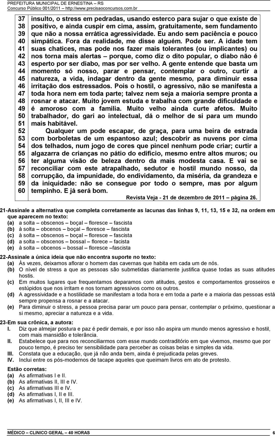 A idade tem suas chatices, mas pode nos fazer mais tolerantes (ou implicantes) ou nos torna mais alertas porque, como diz o dito popular, o diabo não é esperto por ser diabo, mas por ser velho.