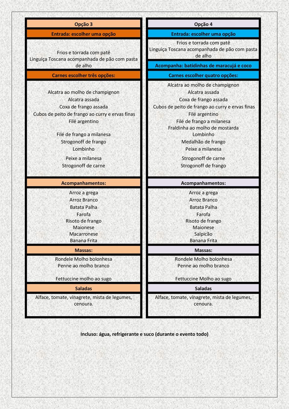 opção Frios e torrada com patê Linguiça Toscana acompanhada de pão com pasta de alho Acompanha: batidinhas de maracujá e coco Carnes escolher quatro opções: Alcatra ao molho de champignon Alcatra