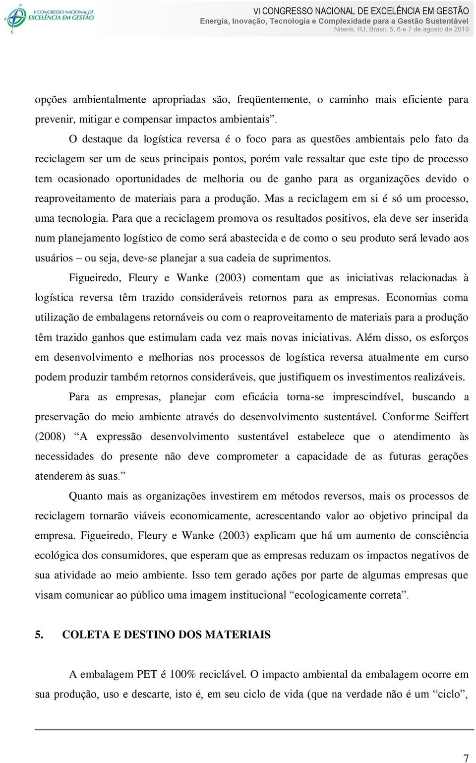 oportunidades de melhoria ou de ganho para as organizações devido o reaproveitamento de materiais para a produção. Mas a reciclagem em si é só um processo, uma tecnologia.