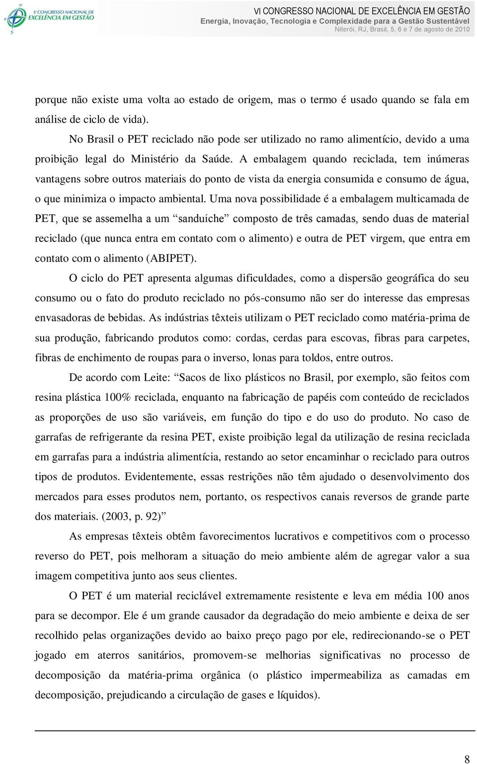 A embalagem quando reciclada, tem inúmeras vantagens sobre outros materiais do ponto de vista da energia consumida e consumo de água, o que minimiza o impacto ambiental.