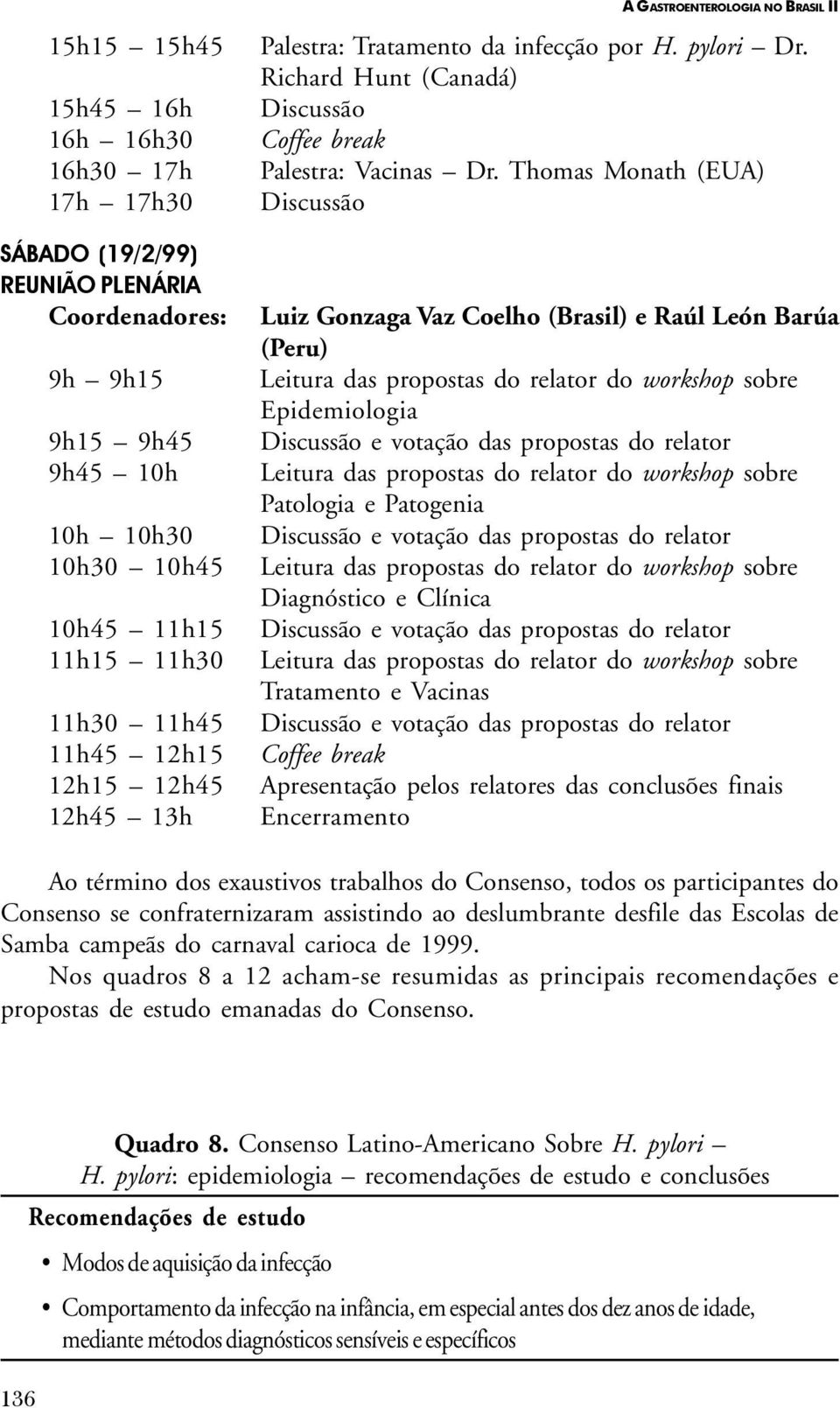 Thomas Monath (EUA) Discussão Luiz Gonzaga Vaz Coelho (Brasil) e Raúl León Barúa (Peru) Leitura das propostas do relator do workshop sobre Epidemiologia Discussão e votação das propostas do relator